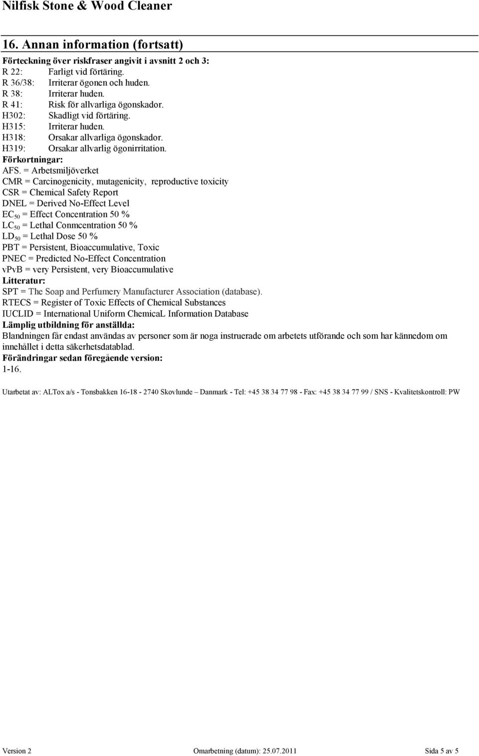 = Arbetsmiljöverket CMR = Carcinogenicity, mutagenicity, reproductive toxicity CSR = Chemical Safety Report DNEL = Derived No-Effect Level EC 50 = Effect Concentration 50 % LC 50 = Lethal