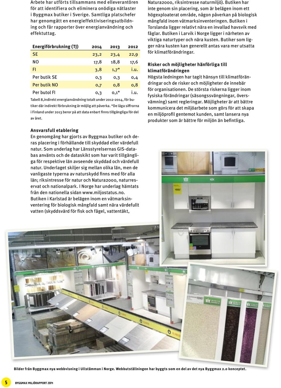 Energiförbrukning (TJ) 2013 2012 SE 23,2 23,4 22,9 NO 17,8 18,8 17,6 FI 3,8 1,7* i.u. Per butik SE 0,3 0,3 0,4 Per butik NO 0,7 0,8 0,8 Per butol FI 0,3 0,1* i.u. Tabell 8,indirekt energianvändning totalt under 2012-, för butiker där indirekt förbrukning är möjlig att påverka.