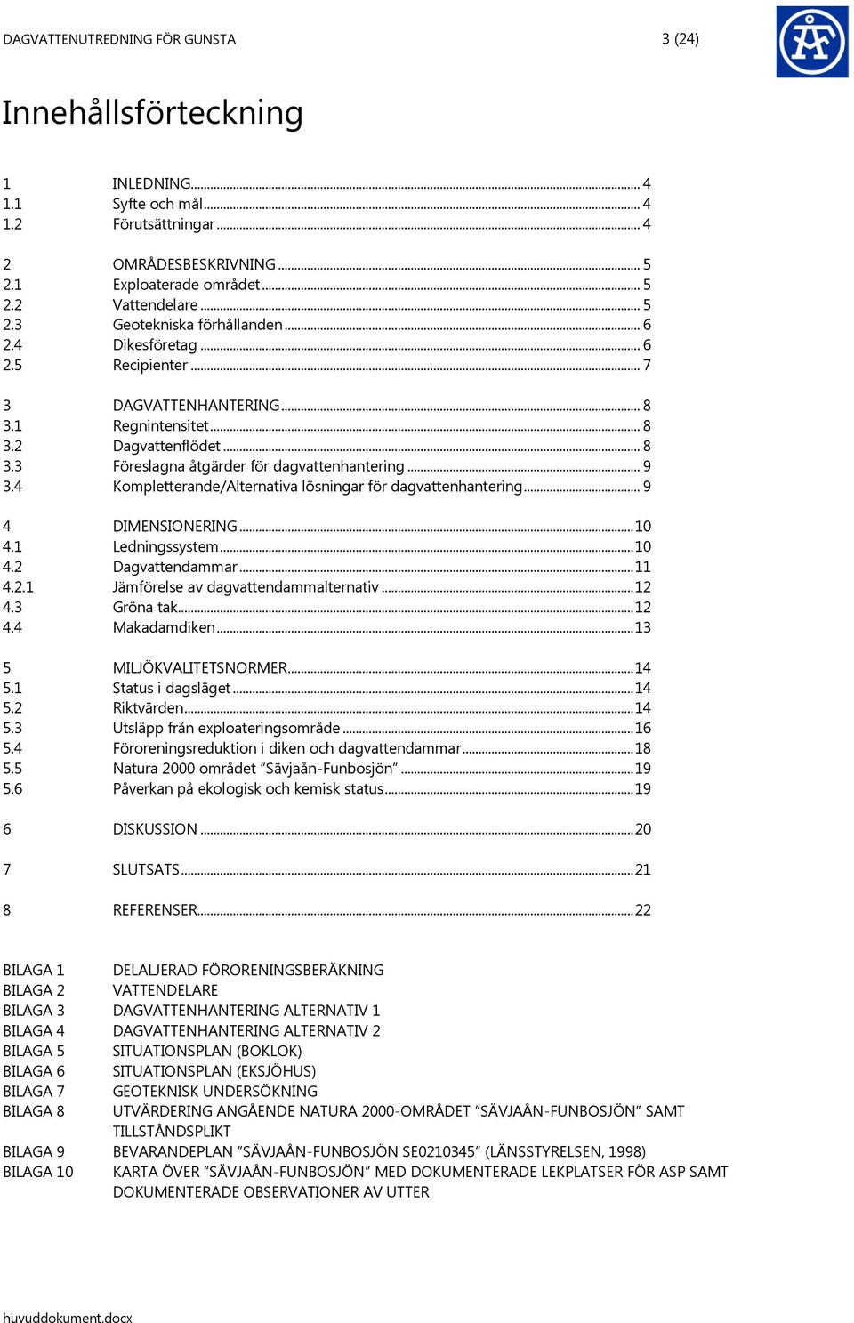 .. 9 3.4 Kompletterande/Alternativa lösningar för dagvattenhantering... 9 4 DIMENSIONERING... 10 4.1 Ledningssystem... 10 4.2 Dagvattendammar... 11 4.2.1 Jämförelse av dagvattendammalternativ... 12 4.