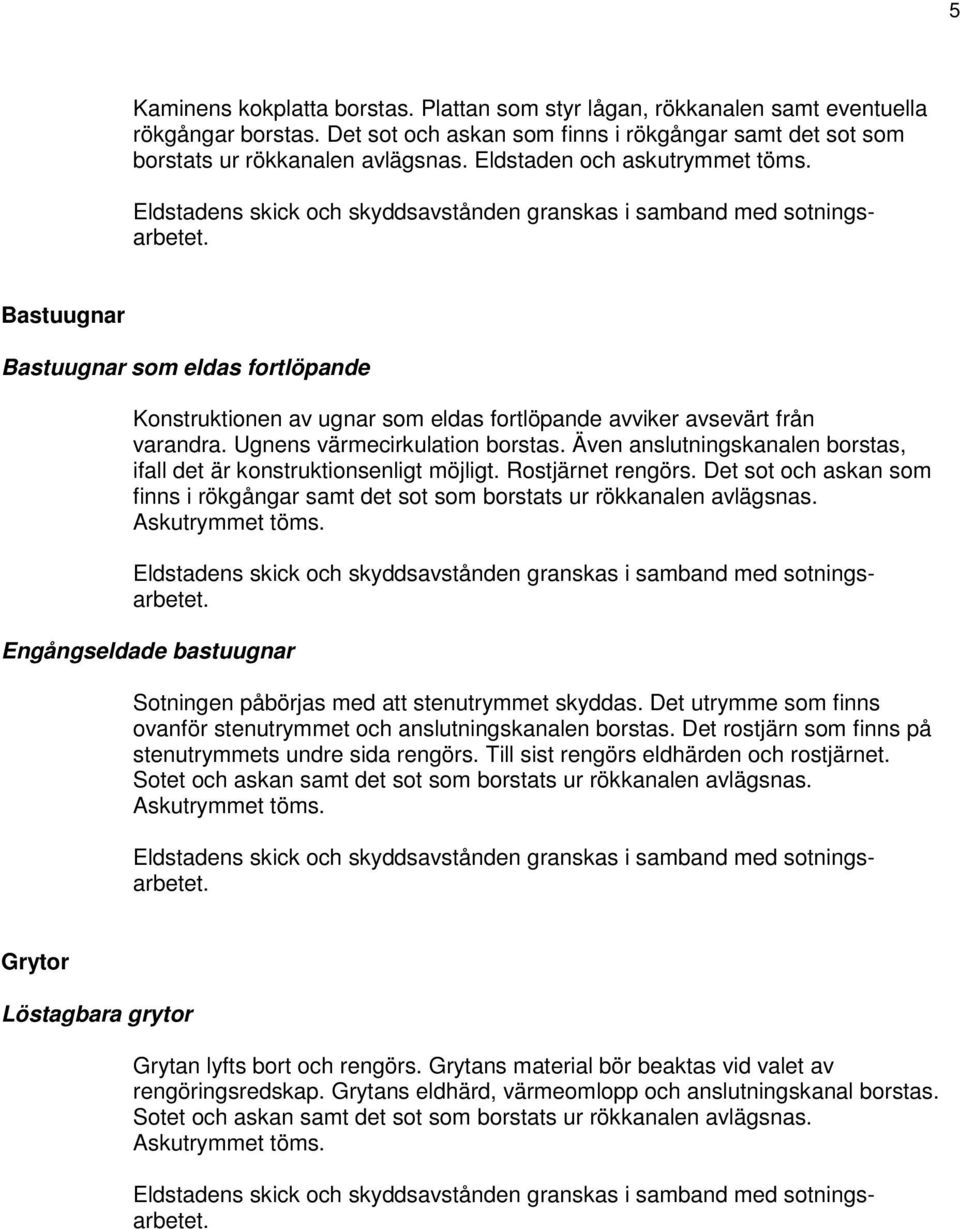 Även anslutningskanalen borstas, ifall det är konstruktionsenligt möjligt. Rostjärnet rengörs. Det sot och askan som finns i rökgångar samt det sot som borstats ur rökkanalen avlägsnas.