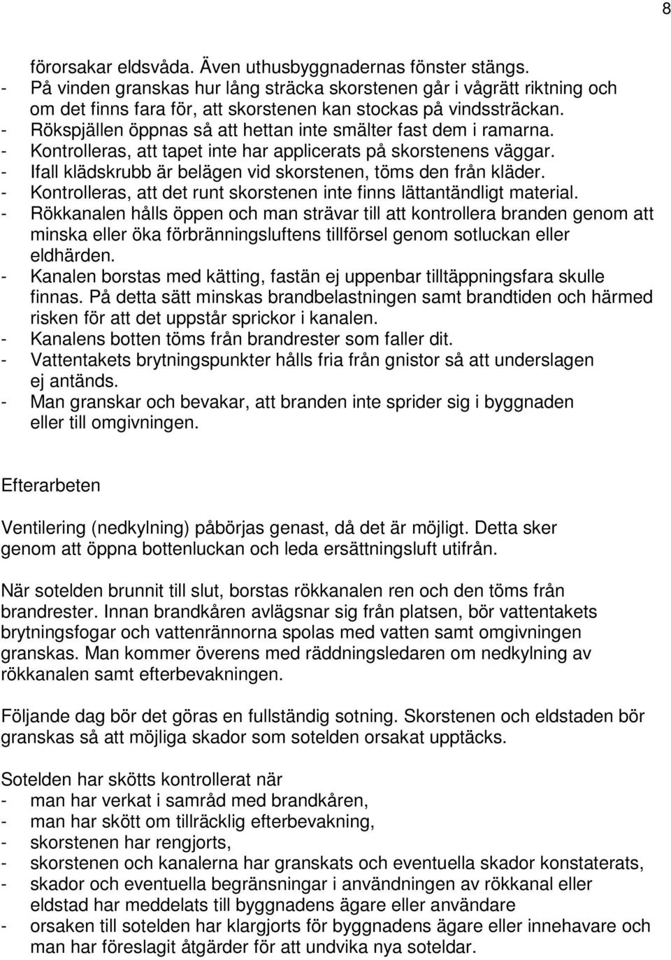 - Rökspjällen öppnas så att hettan inte smälter fast dem i ramarna. - Kontrolleras, att tapet inte har applicerats på skorstenens väggar.