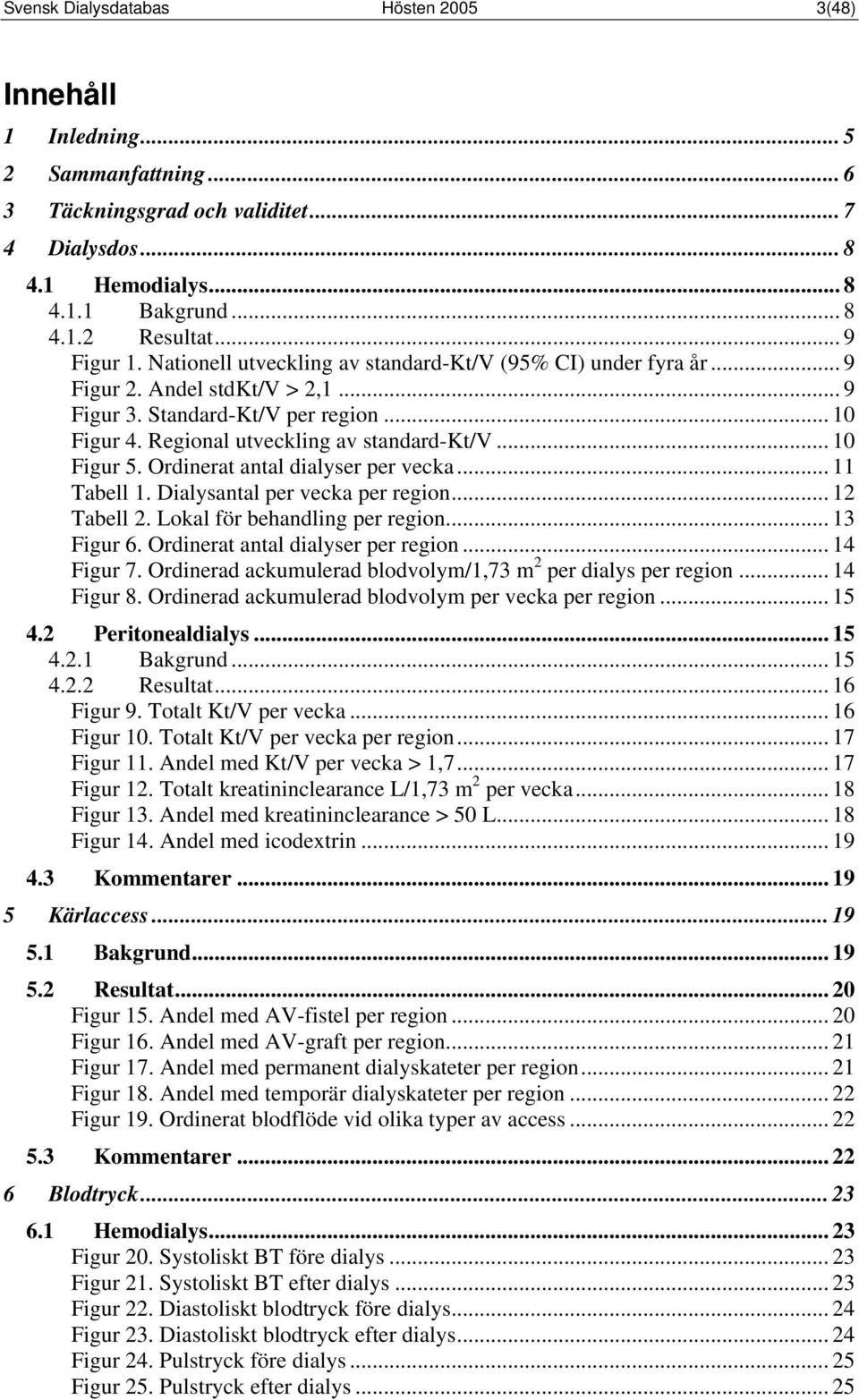 .. 10 Figur 5. Ordinerat antal dialyser per vecka... 11 Tabell 1. Dialysantal per vecka per region... 12 Tabell 2. Lokal för behandling per region... 13 Figur 6. Ordinerat antal dialyser per region.