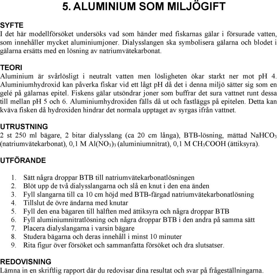 Aluminiumhydroxid kan påverka fiskar vid ett lågt ph då det i denna miljö sätter sig som en gelé på gälarnas epitel.