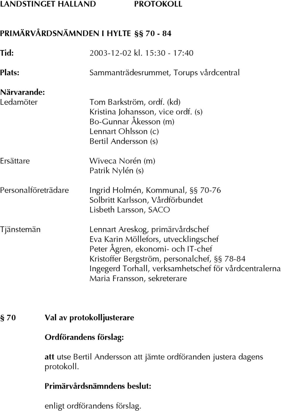 (s) Bo-Gunnar Åkesson (m) Lennart Ohlsson (c) Bertil Andersson (s) Wiveca Norén (m) Patrik Nylén (s) Personalföreträdare Ingrid Holmén, Kommunal, 70-76 Solbritt Karlsson, Vårdförbundet Lisbeth