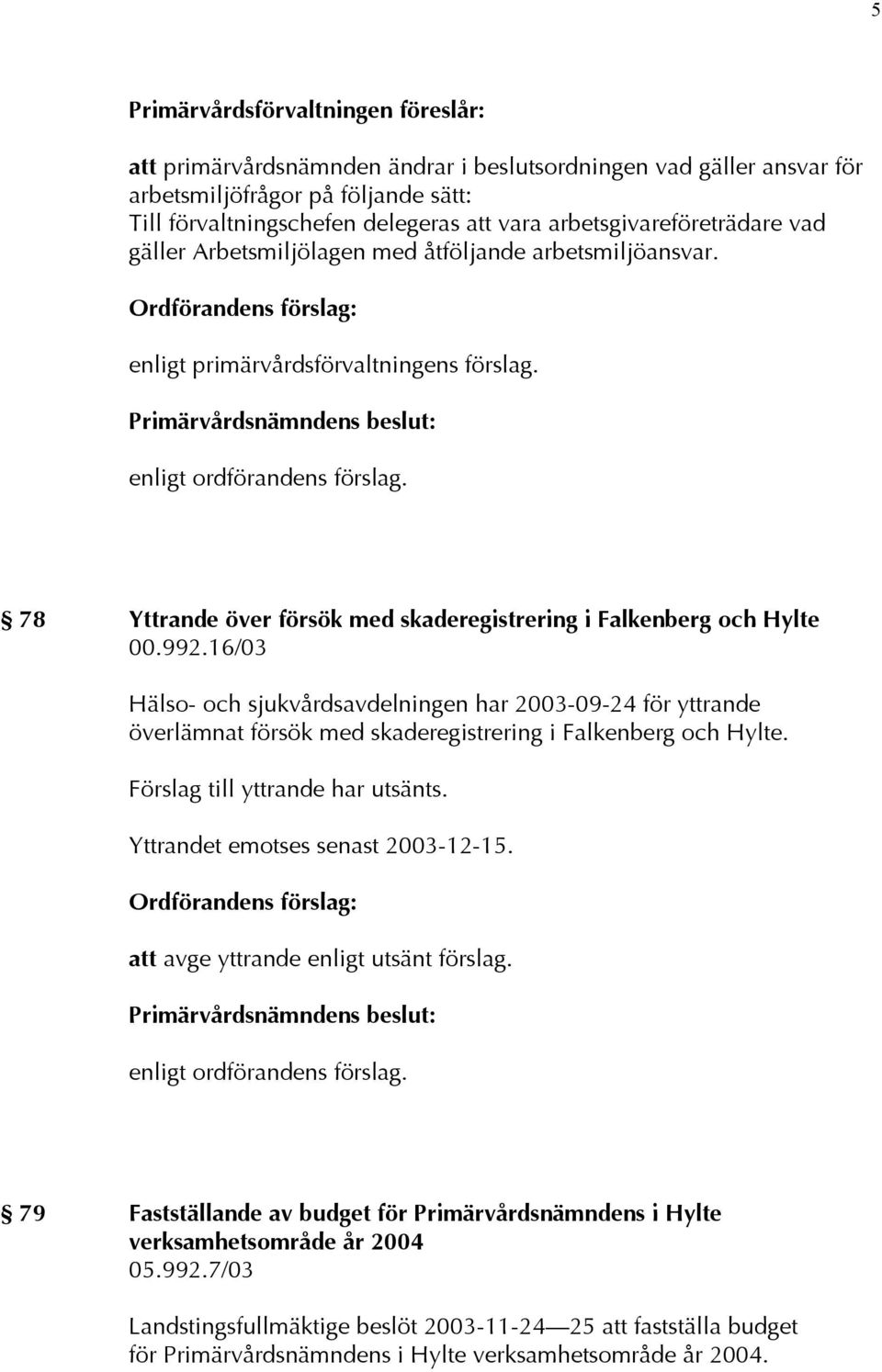 992.16/03 Hälso- och sjukvårdsavdelningen har 2003-09-24 för yttrande överlämnat försök med skaderegistrering i Falkenberg och Hylte. Förslag till yttrande har utsänts.