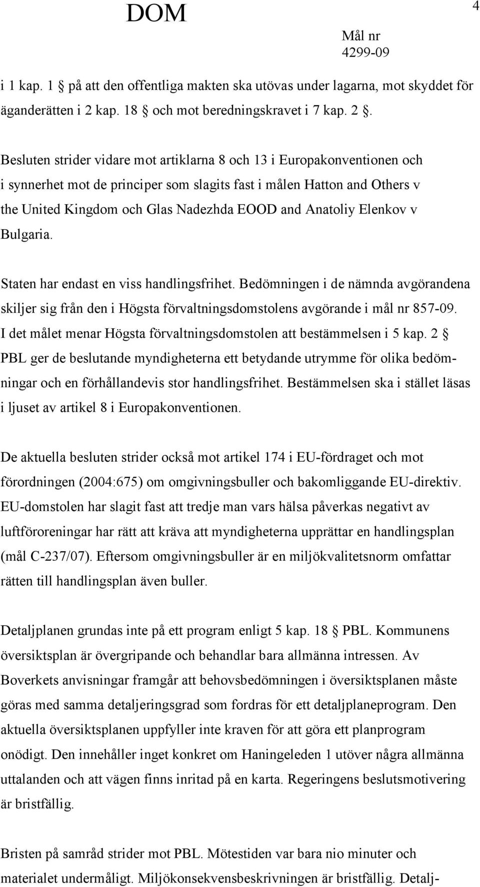 Besluten strider vidare mot artiklarna 8 och 13 i Europakonventionen och i synnerhet mot de principer som slagits fast i målen Hatton and Others v the United Kingdom och Glas Nadezhda EOOD and