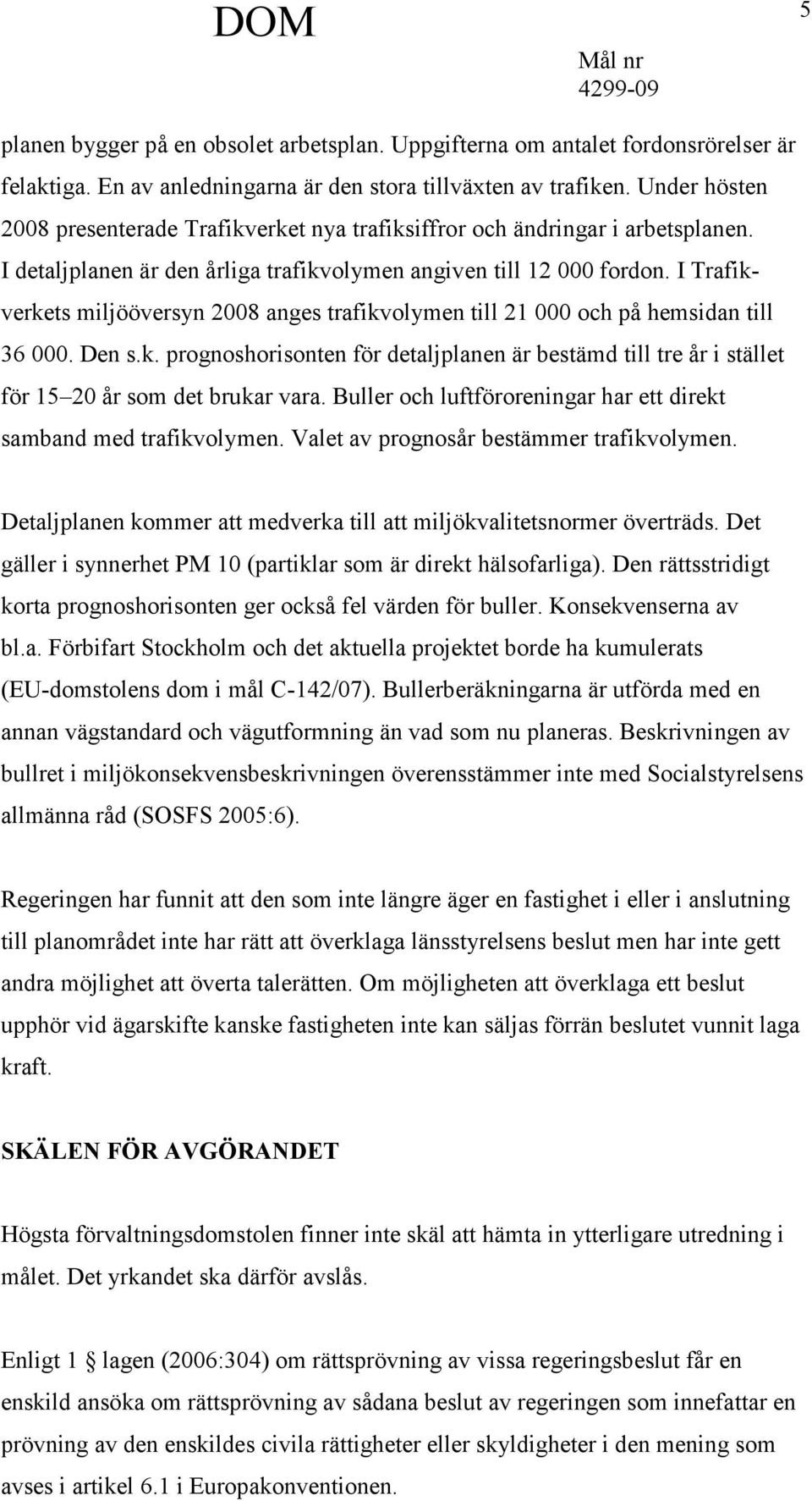 I Trafikverkets miljööversyn 2008 anges trafikvolymen till 21 000 och på hemsidan till 36 000. Den s.k. prognoshorisonten för detaljplanen är bestämd till tre år i stället för 15 20 år som det brukar vara.