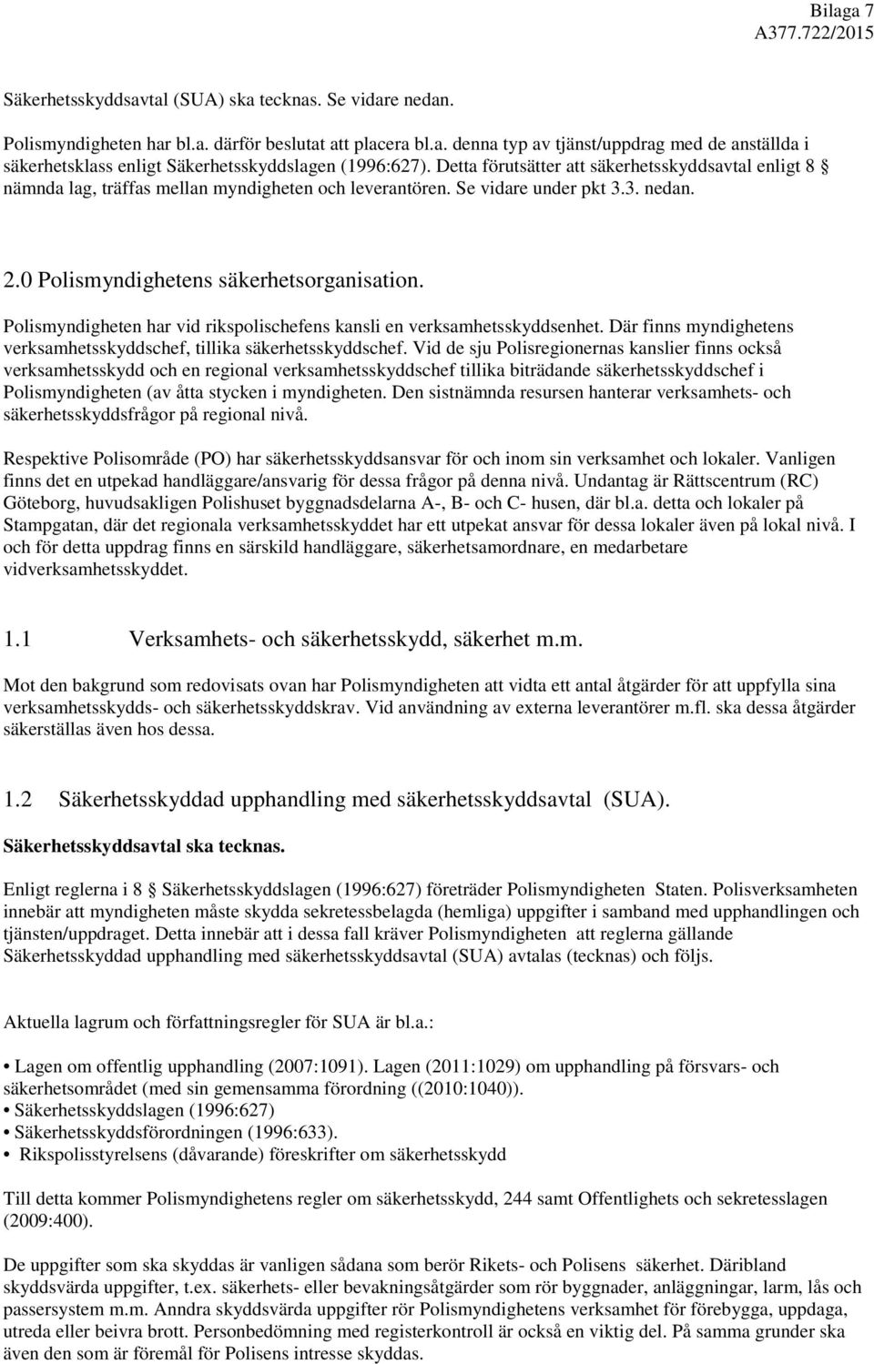 Polismyndigheten har vid rikspolischefens kansli en verksamhetsskyddsenhet. Där finns myndighetens verksamhetsskyddschef, tillika säkerhetsskyddschef.