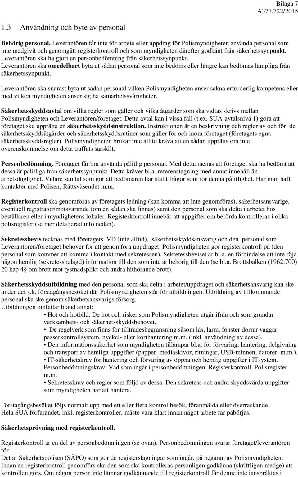 Leverantören ska ha gjort en personbedömning från säkerhetssynpunkt. Leverantören ska omedelbart byta ut sådan personal som inte bedöms eller längre kan bedömas lämpliga från säkerhetssynpunkt.