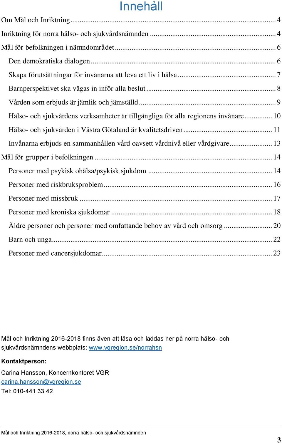 .. 9 Hälso- och sjukvårdens verksamheter är tillgängliga för alla regionens invånare... 10 Hälso- och sjukvården i Västra Götaland är kvalitetsdriven.