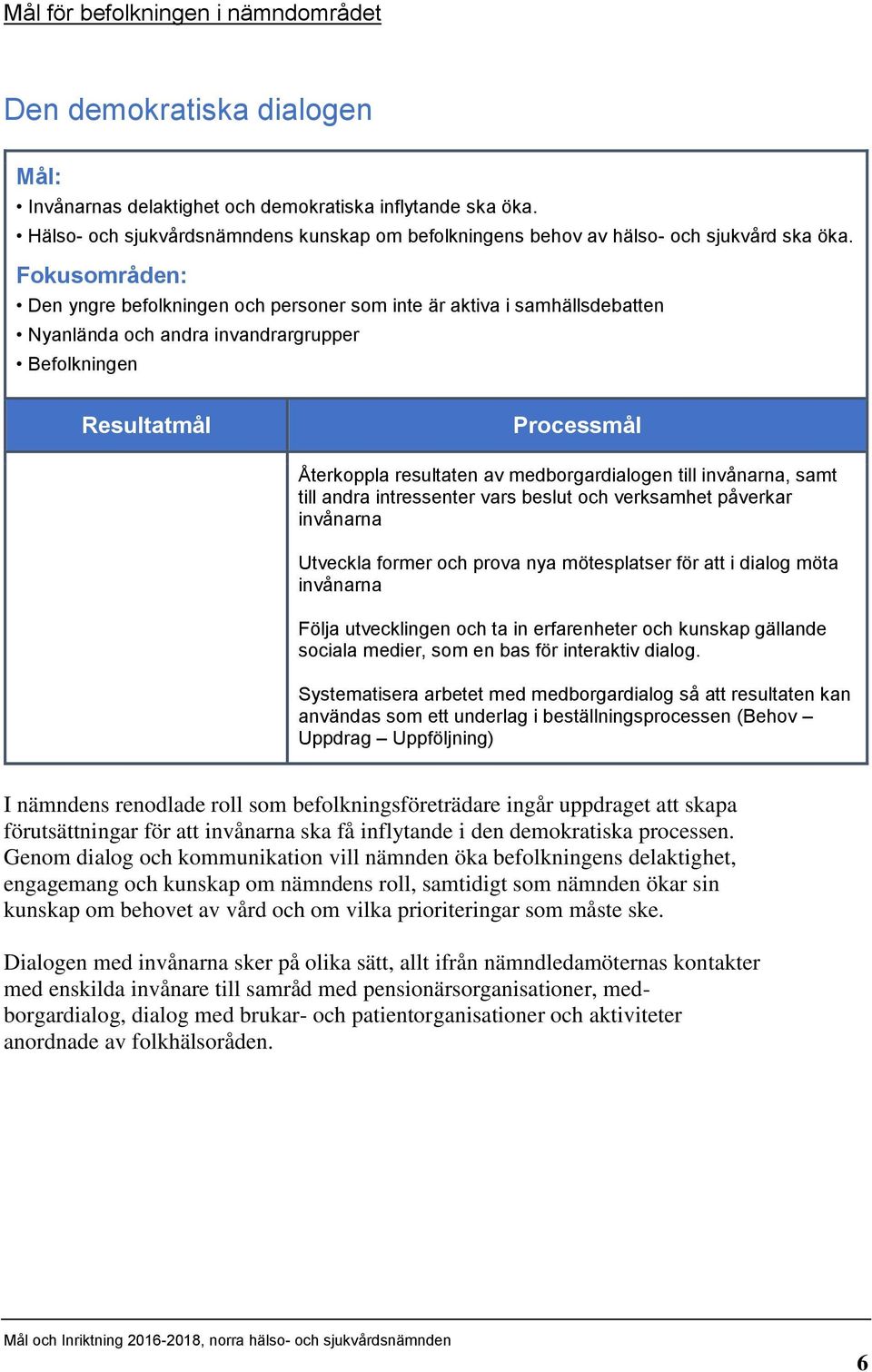 Fokusområden: Den yngre befolkningen och personer som inte är aktiva i samhällsdebatten Nyanlända och andra invandrargrupper Befolkningen Återkoppla resultaten av medborgardialogen till invånarna,