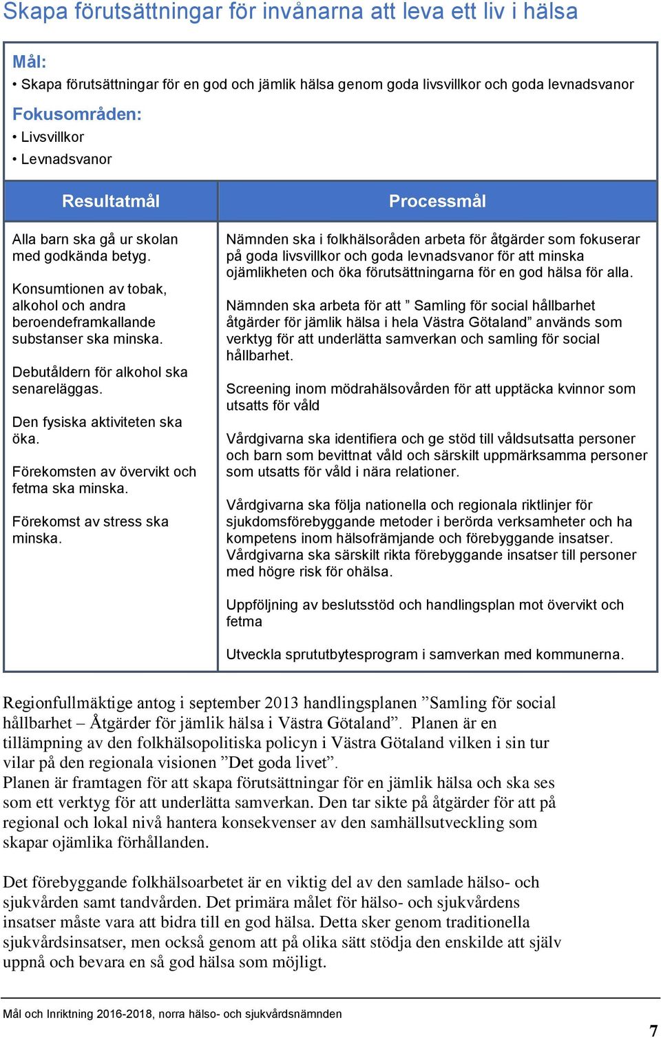 Den fysiska aktiviteten ska öka. Förekomsten av övervikt och fetma ska minska. Förekomst av stress ska minska.