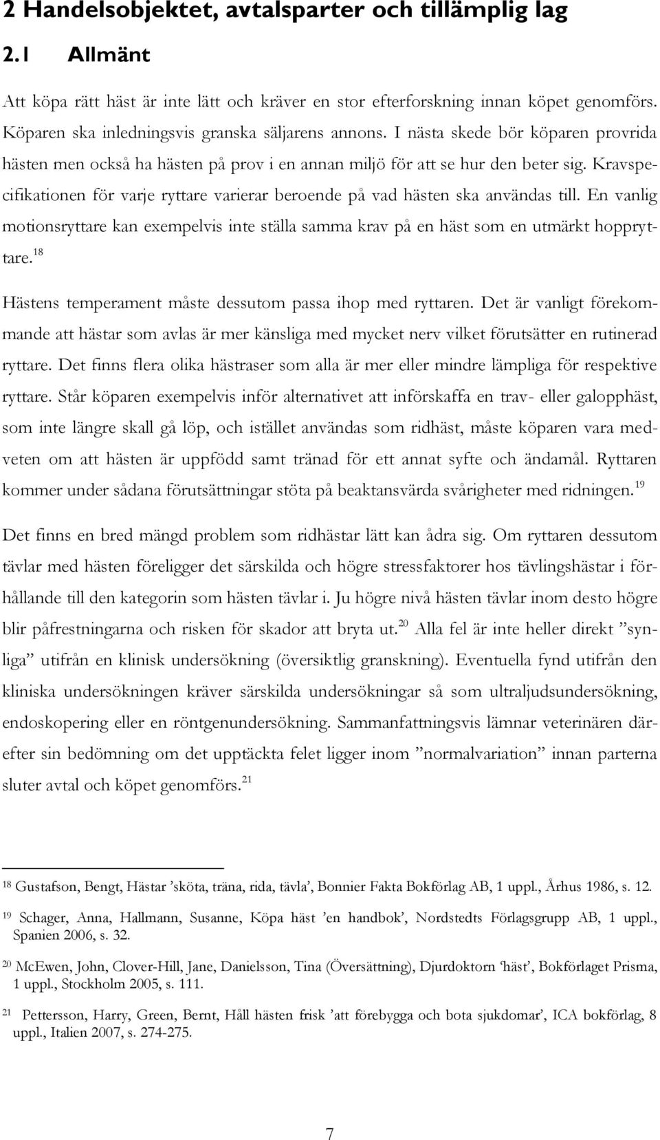 Kravspecifikationen för varje ryttare varierar beroende på vad hästen ska användas till. En vanlig motionsryttare kan exempelvis inte ställa samma krav på en häst som en utmärkt hoppryttare.