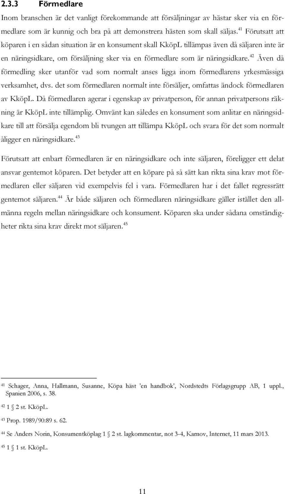 42 Även då förmedling sker utanför vad som normalt anses ligga inom förmedlarens yrkesmässiga verksamhet, dvs. det som förmedlaren normalt inte försäljer, omfattas ändock förmedlaren av KköpL.