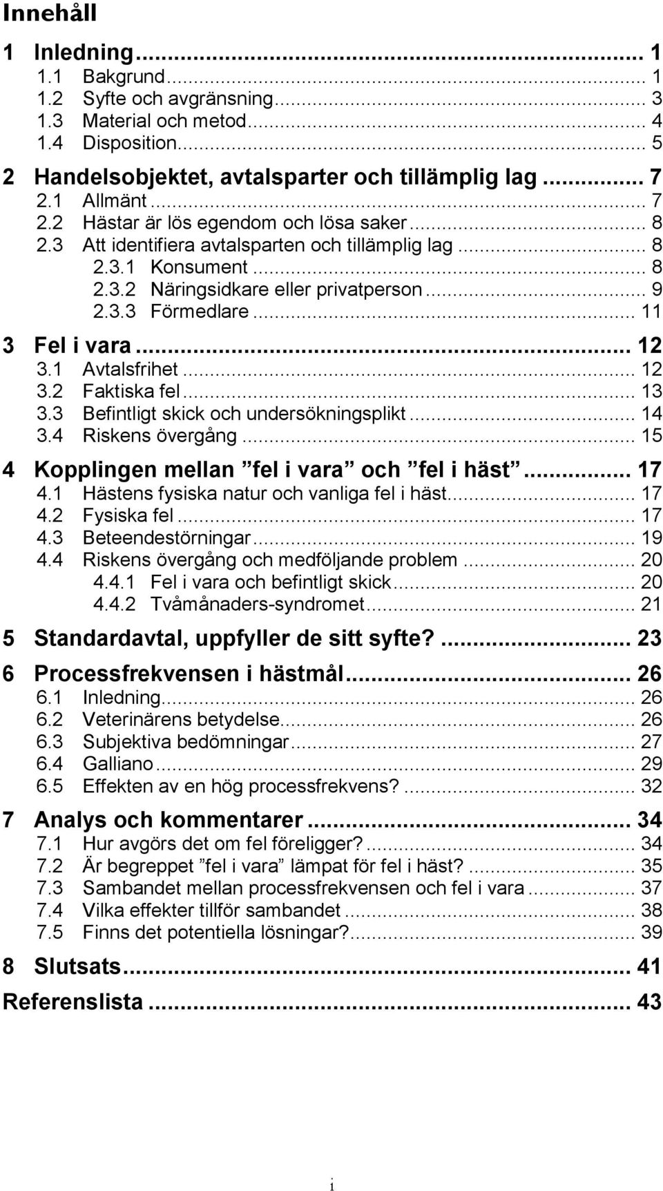 .. 11 3 Fel i vara... 12 3.1 Avtalsfrihet... 12 3.2 Faktiska fel... 13 3.3 Befintligt skick och undersökningsplikt... 14 3.4 Riskens övergång... 15 4 Kopplingen mellan fel i vara och fel i häst... 17 4.