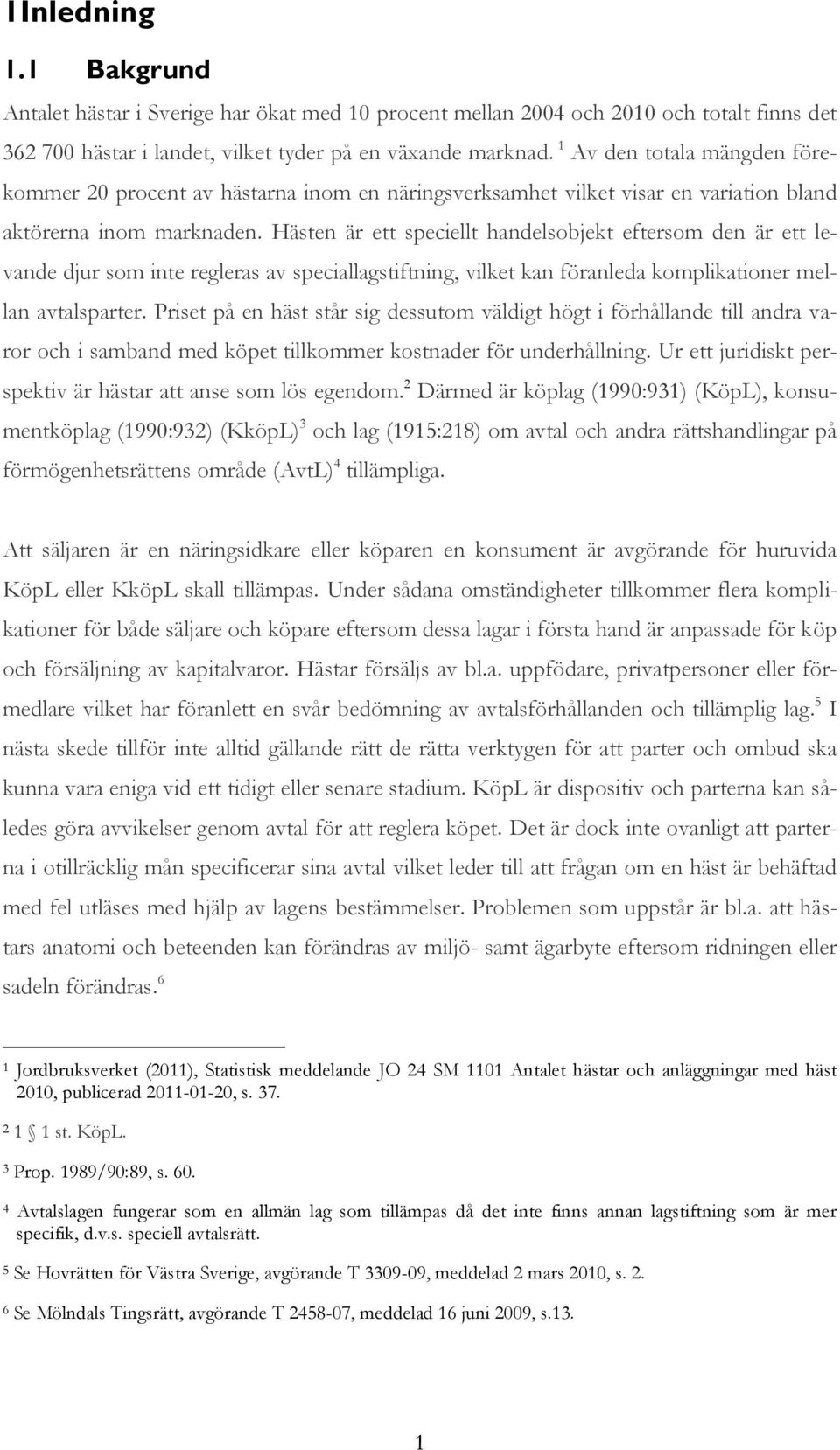 Hästen är ett speciellt handelsobjekt eftersom den är ett levande djur som inte regleras av speciallagstiftning, vilket kan föranleda komplikationer mellan avtalsparter.