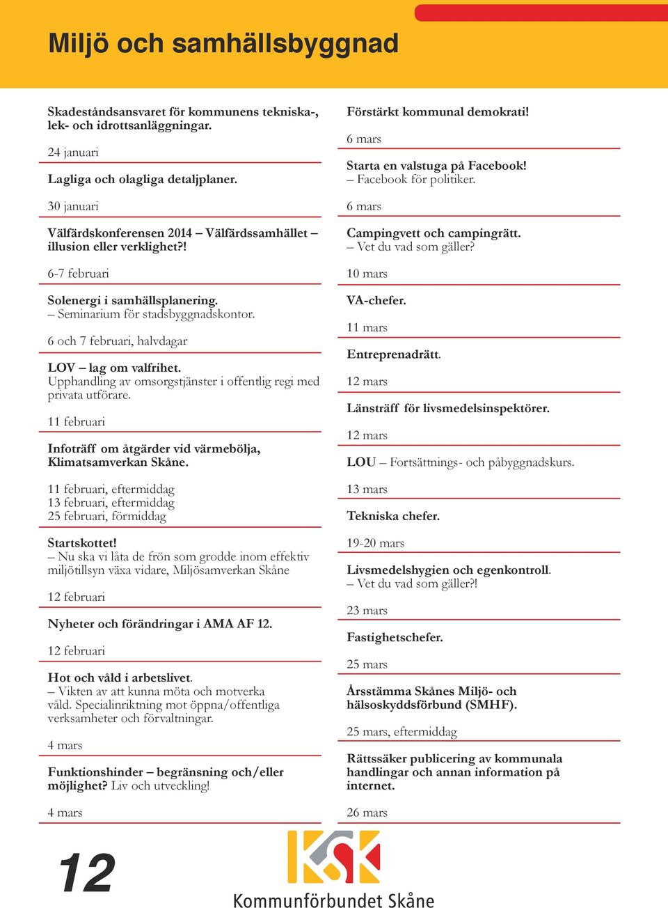 6 och 7 februari, halvdagar LOV lag om valfrihet. Upphandling av omsorgstjänster i offentlig regi med privata utförare. 11 februari Infoträff om åtgärder vid värmebölja, Klimatsamverkan Skåne.