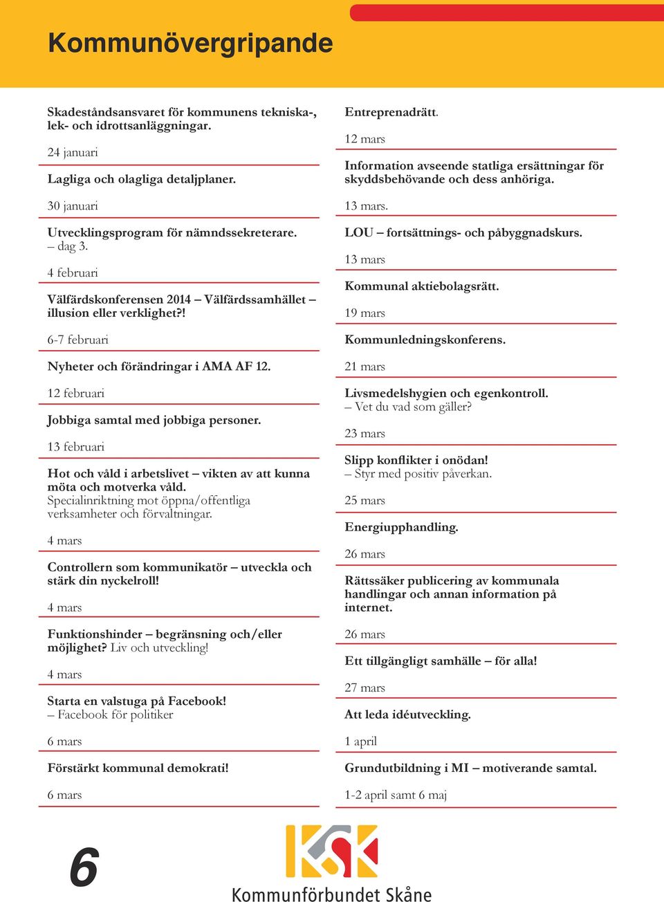 13 februari Hot och våld i arbetslivet vikten av att kunna möta och motverka våld. Specialinriktning mot öppna/offentliga verksamheter och förvaltningar.