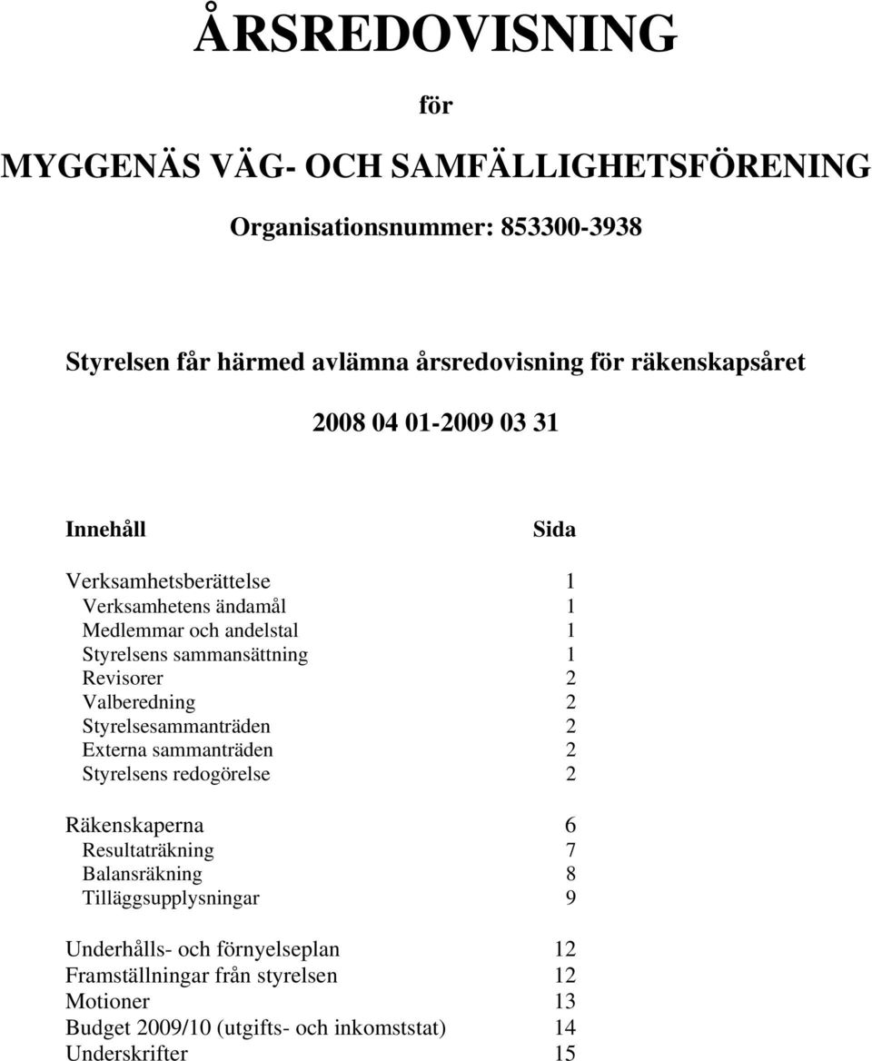 1 Revisorer 2 Valberedning 2 Styrelsesammanträden 2 Externa sammanträden 2 Styrelsens redogörelse 2 Räkenskaperna 6 Resultaträkning 7 Balansräkning 8