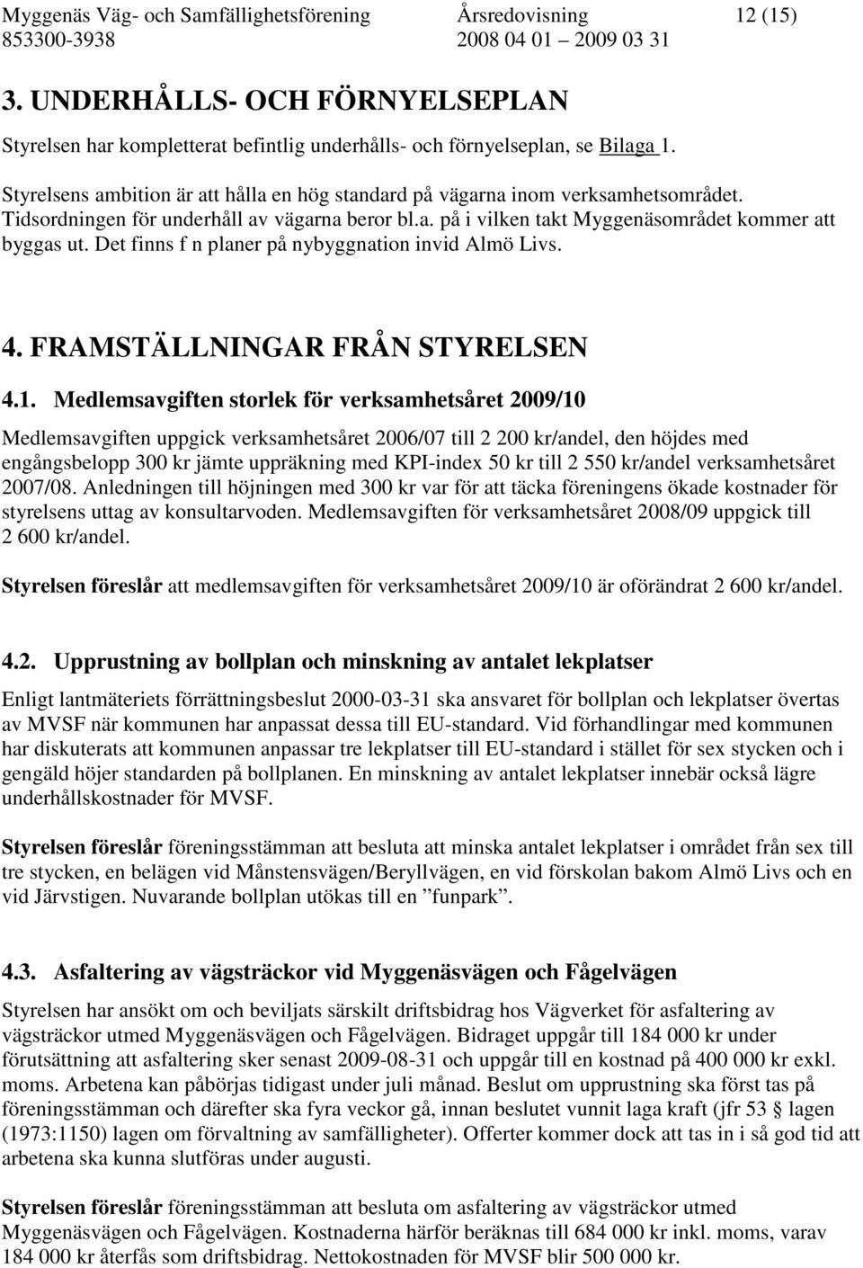 Det finns f n planer på nybyggnation invid Almö Livs. 4. FRAMSTÄLLNINGAR FRÅN STYRELSEN 4.1.