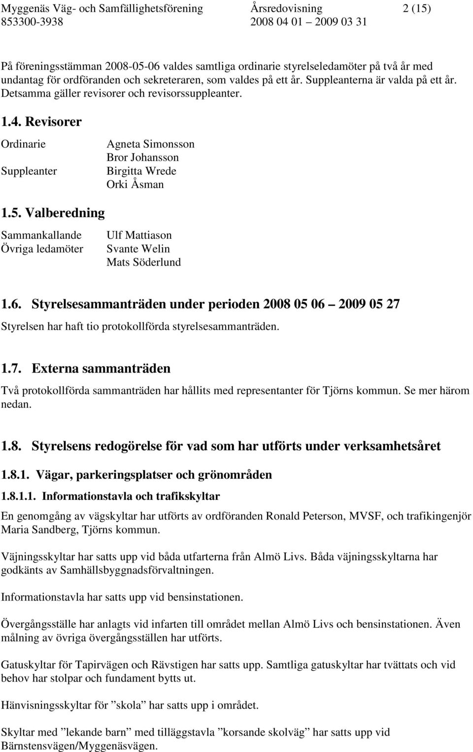 5. Valberedning Sammankallande Övriga ledamöter Ulf Mattiason Svante Welin Mats Söderlund 1.6.