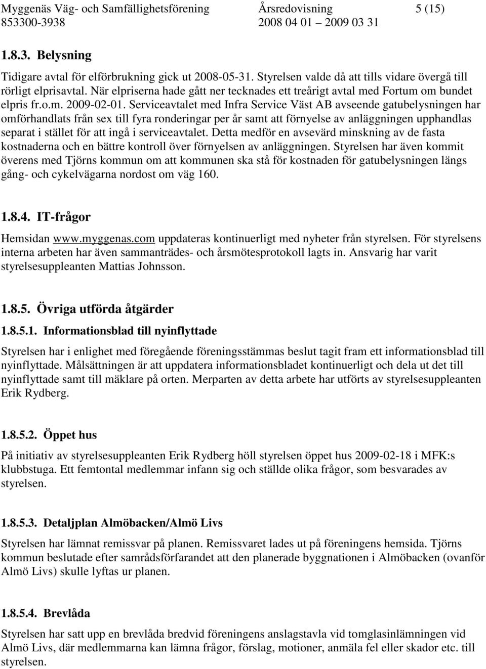 Serviceavtalet med Infra Service Väst AB avseende gatubelysningen har omförhandlats från sex till fyra ronderingar per år samt att förnyelse av anläggningen upphandlas separat i stället för att ingå