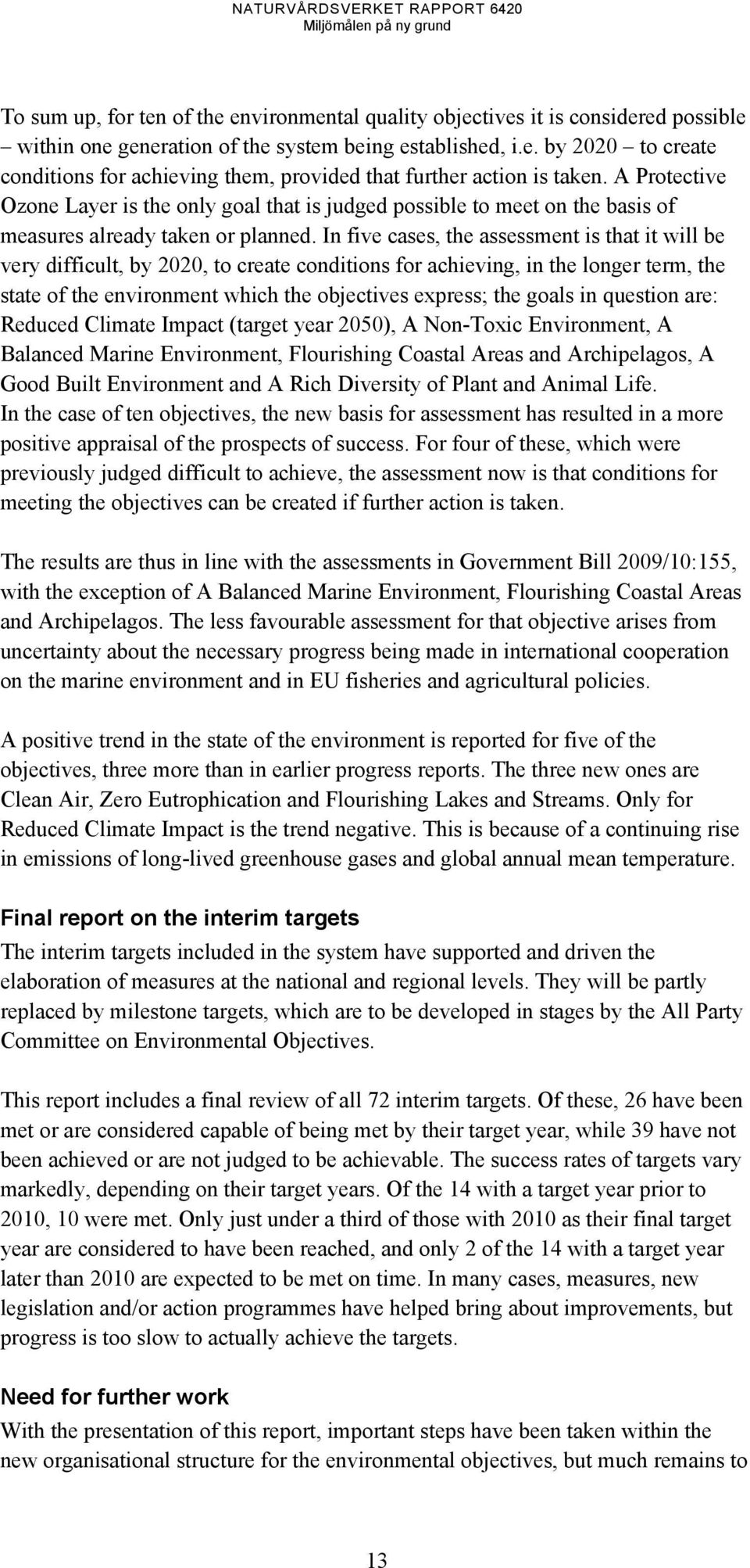 In five cases, the assessment is that it will be very difficult, by 2020, to create conditions for achieving, in the longer term, the state of the environment which the objectives express; the goals