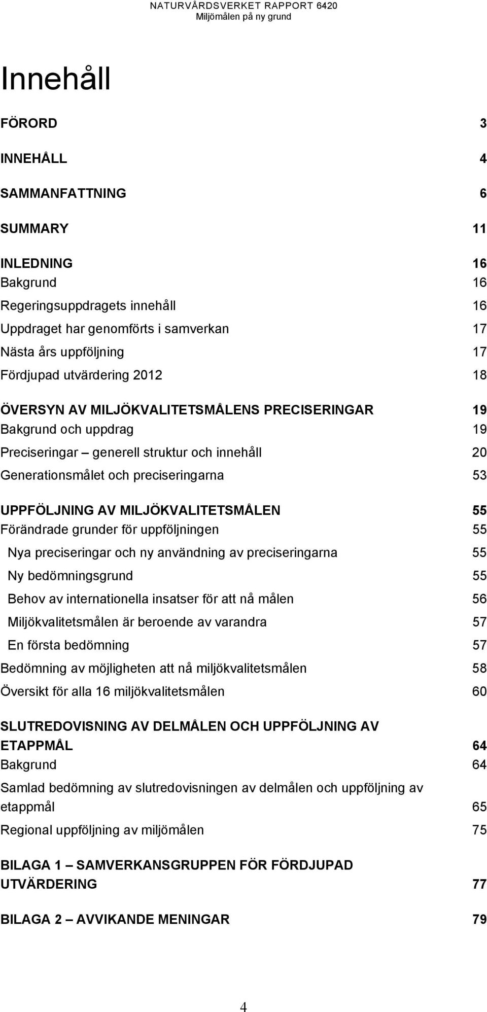 MILJÖKVALITETSMÅLEN 55 Förändrade grunder för uppföljningen 55 Nya preciseringar och ny användning av preciseringarna 55 Ny bedömningsgrund 55 Behov av internationella insatser för att nå målen 56