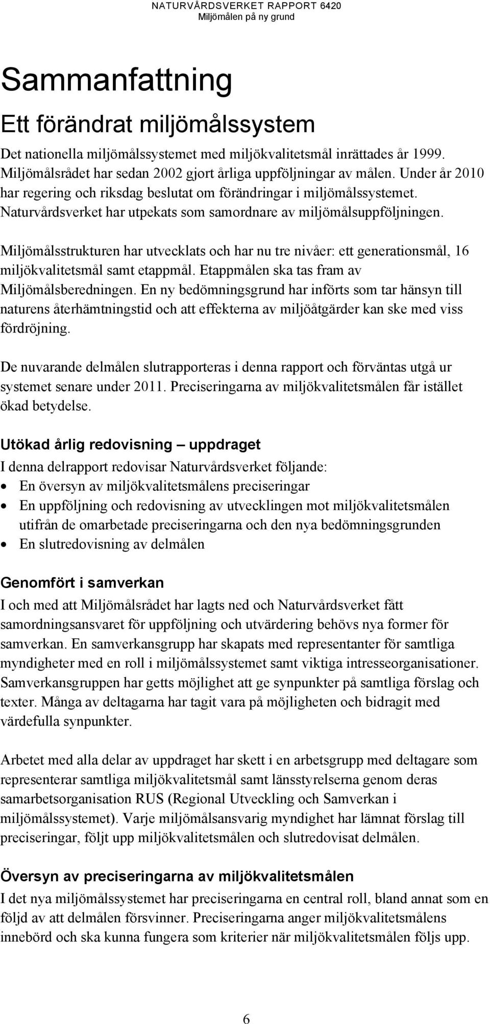 Miljömålsstrukturen har utvecklats och har nu tre nivåer: ett generationsmål, 16 miljökvalitetsmål samt etappmål. Etappmålen ska tas fram av Miljömålsberedningen.