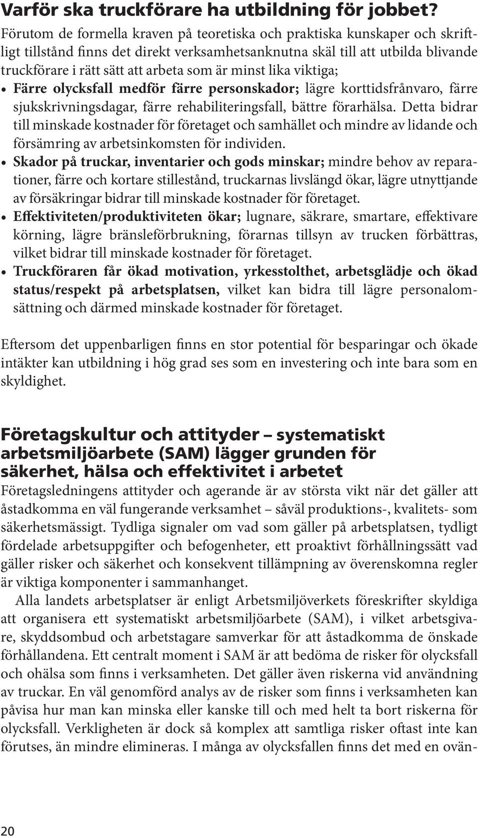 minst lika viktiga; Färre olycksfall medför färre personskador; lägre korttidsfrånvaro, färre sjukskrivningsdagar, färre rehabiliteringsfall, bättre förarhälsa.