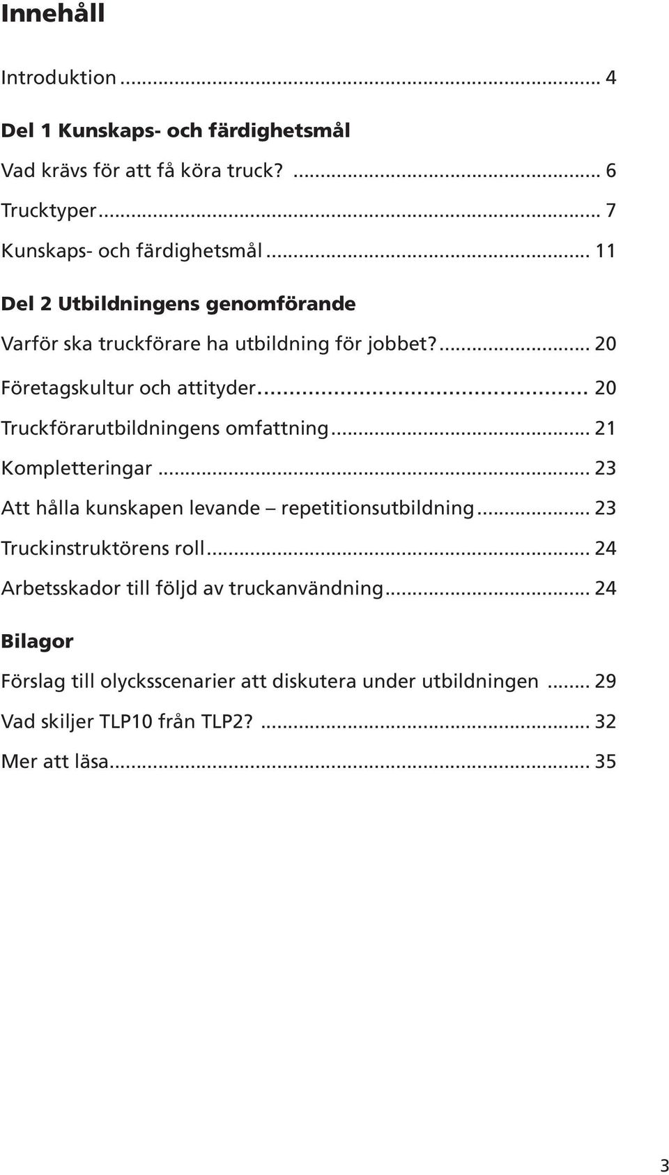 .. 20 Truckförarutbildningens omfattning... 21 Kompletteringar... 23 Att hålla kunskapen levande repetitionsutbildning... 23 Truckinstruktörens roll.