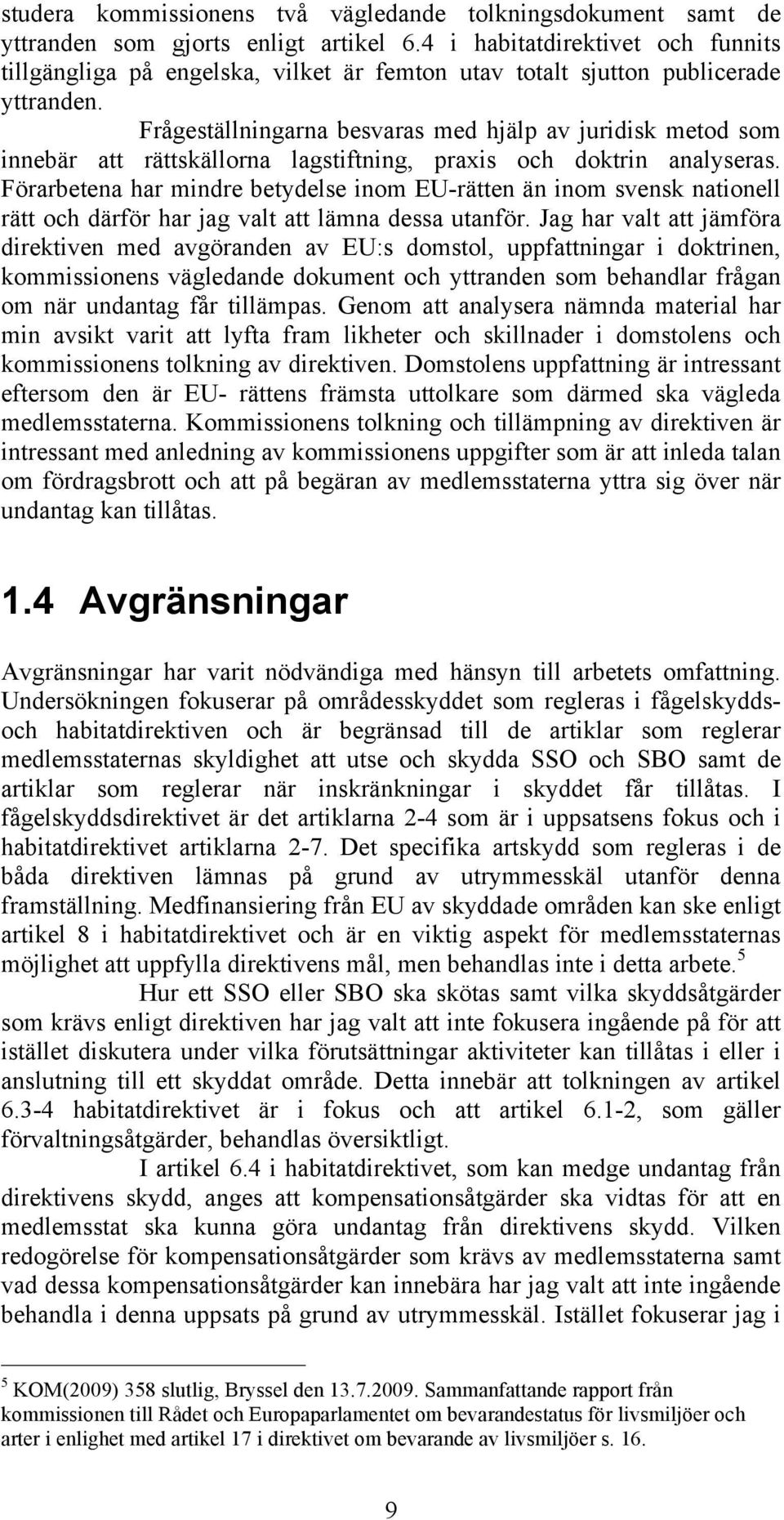 Frågeställningarna besvaras med hjälp av juridisk metod som innebär att rättskällorna lagstiftning, praxis och doktrin analyseras.