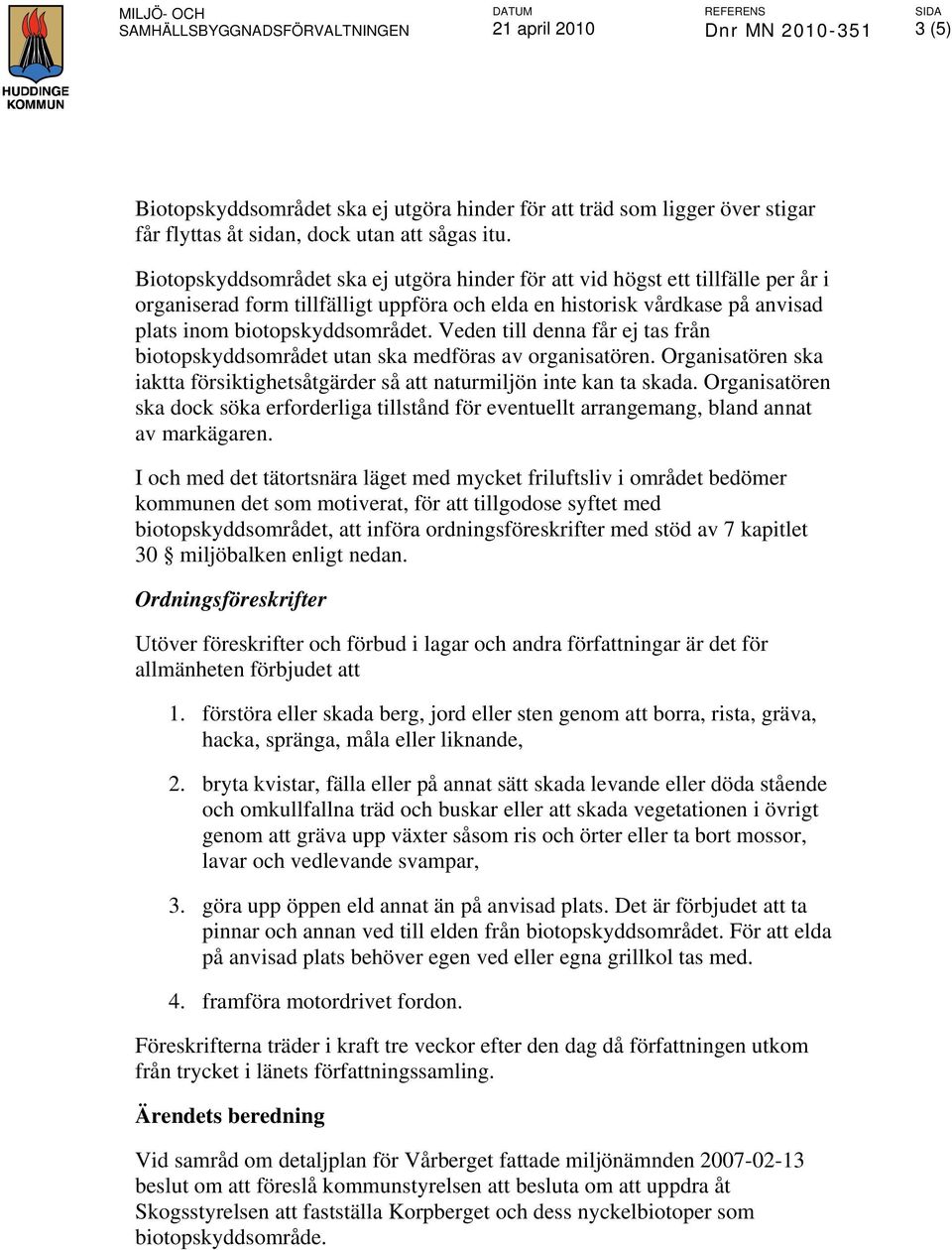 Biotopskyddsområdet ska ej utgöra hinder för att vid högst ett tillfälle per år i organiserad form tillfälligt uppföra och elda en historisk vårdkase på anvisad plats inom biotopskyddsområdet.