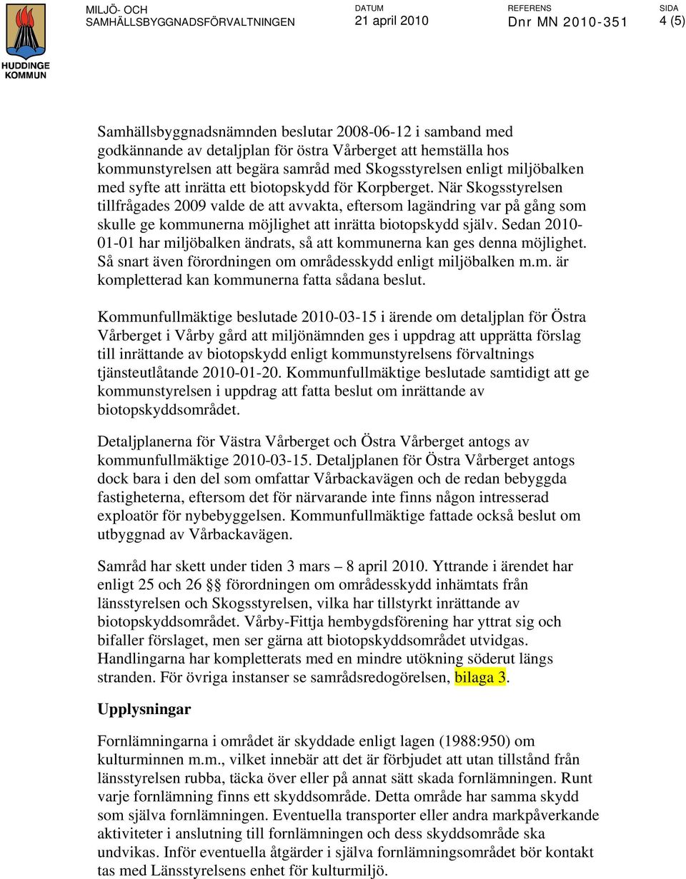 När Skogsstyrelsen tillfrågades 2009 valde de att avvakta, eftersom lagändring var på gång som skulle ge kommunerna möjlighet att inrätta biotopskydd själv.