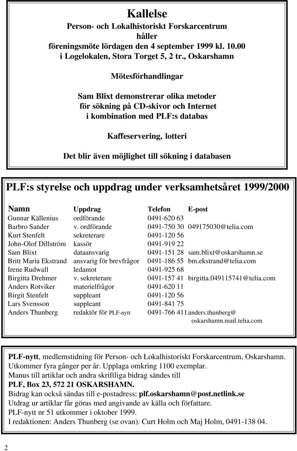 i databasen PLF:s styrelse och uppdrag under verksamhetsåret 1999/2000 Namn Uppdrag Telefon E-post Gunnar Källenius ordförande 0491-620 63 Barbro Sander v. ordförande 0491-750 30 049175030@telia.