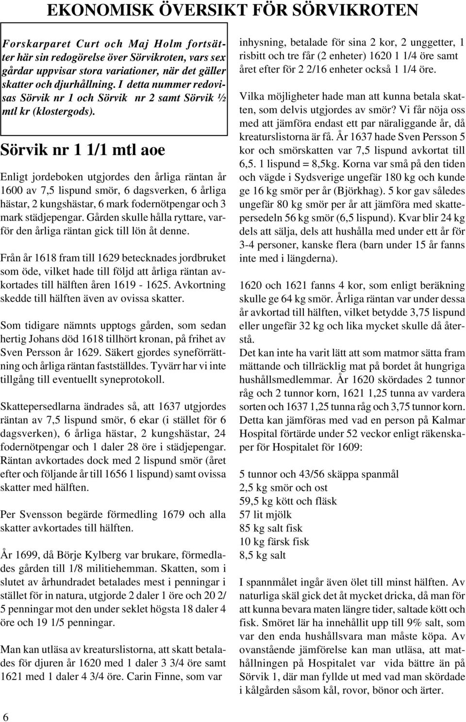 Sörvik nr 1 1/1 mtl aoe Enligt jordeboken utgjordes den årliga räntan år 1600 av 7,5 lispund smör, 6 dagsverken, 6 årliga hästar, 2 kungshästar, 6 mark fodernötpengar och 3 mark städjepengar.