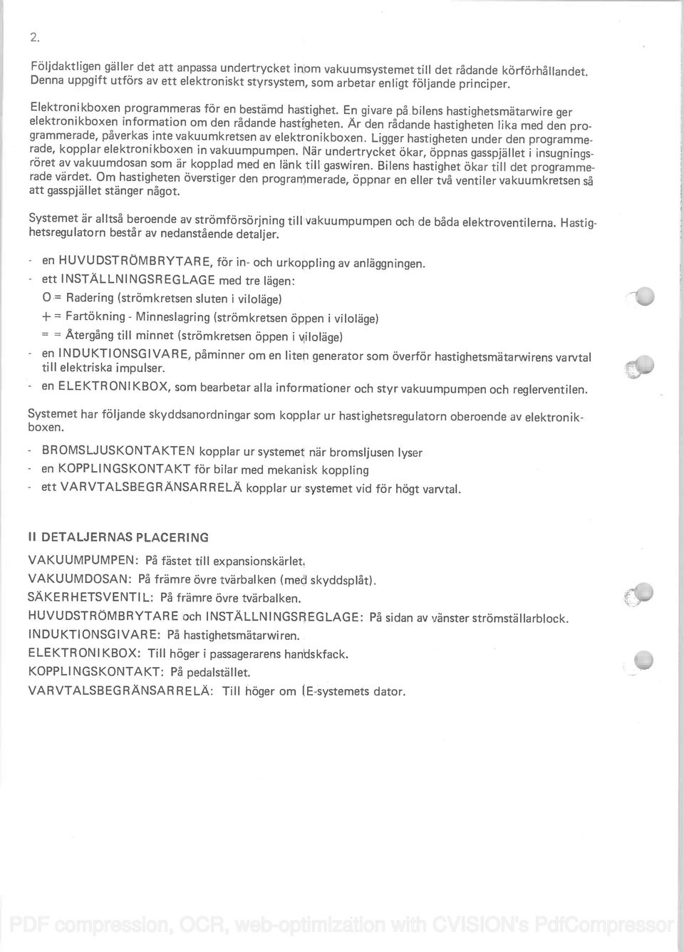 Ar den r5dande hastigheten lika med den programmerade, p5verkas inte vakuumkretsen av elektronikboxen. Ligger hastigheten under den programmerade, kopplar elektronikboxen in vakuumpumpen.