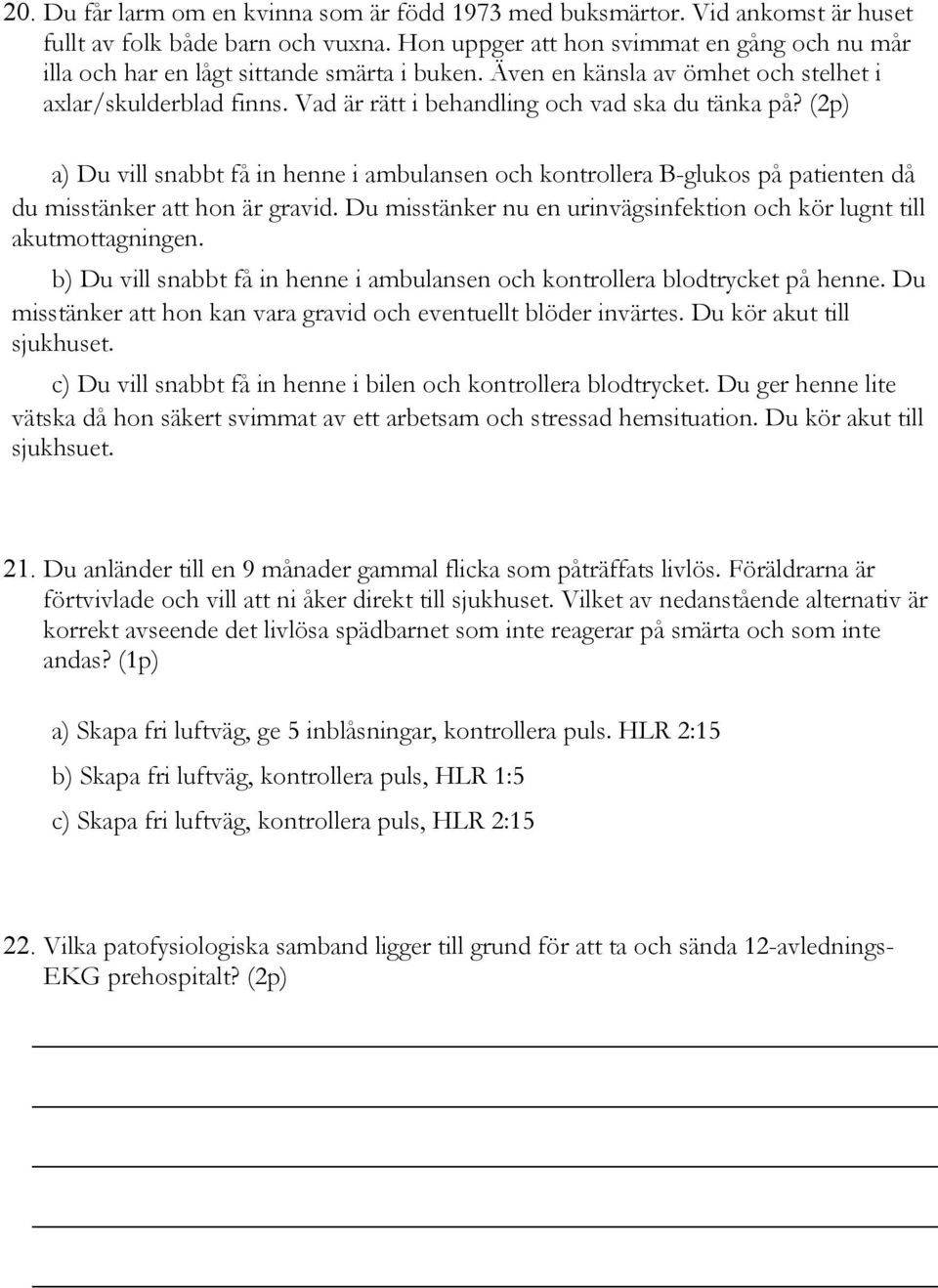 Vad är rätt i behandling och vad ska du tänka på? (2p) a) Du vill snabbt få in henne i ambulansen och kontrollera B-glukos på patienten då du misstänker att hon är gravid.