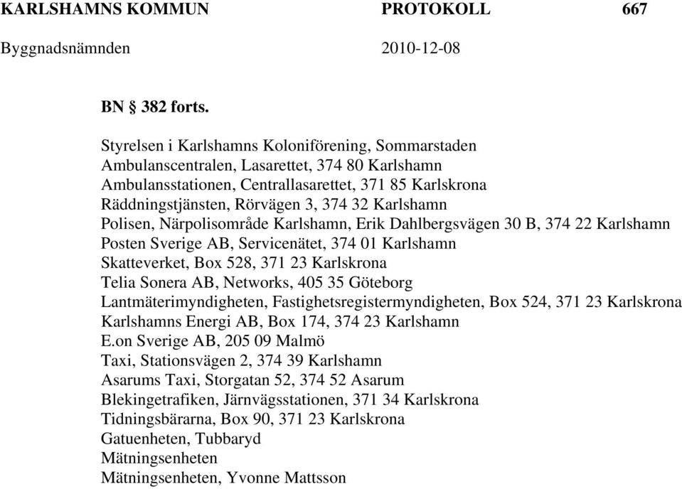 Karlshamn Polisen, Närpolisområde Karlshamn, Erik Dahlbergsvägen 30 B, 374 22 Karlshamn Posten Sverige AB, Servicenätet, 374 01 Karlshamn Skatteverket, Box 528, 371 23 Karlskrona Telia Sonera AB,