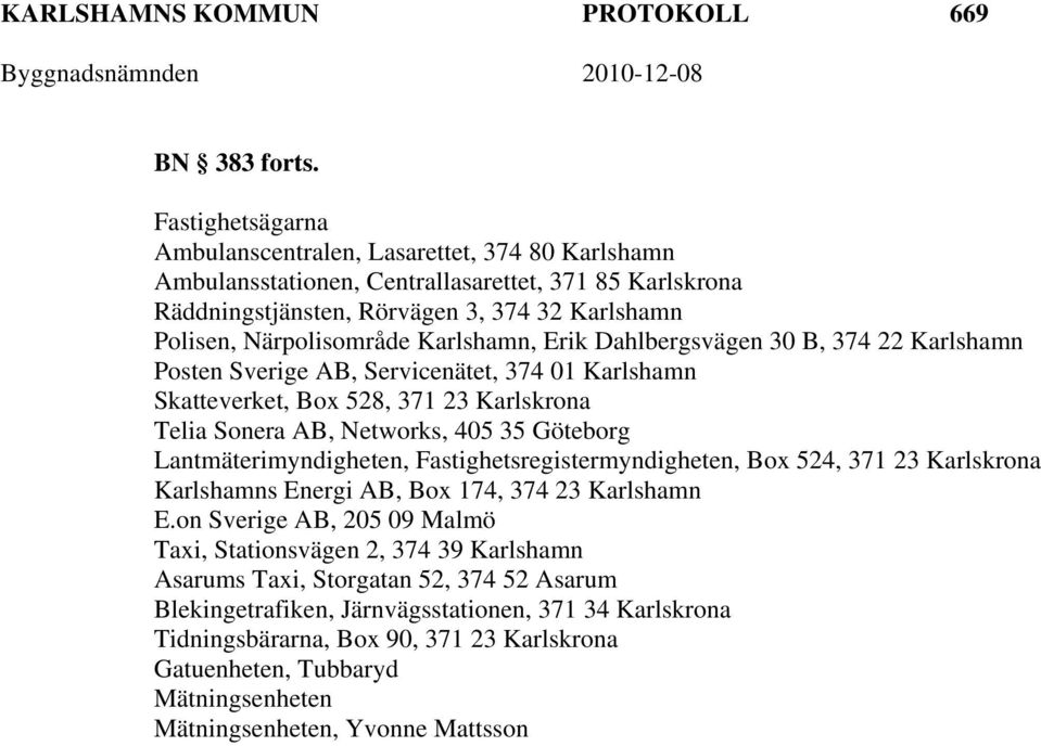 Karlshamn, Erik Dahlbergsvägen 30 B, 374 22 Karlshamn Posten Sverige AB, Servicenätet, 374 01 Karlshamn Skatteverket, Box 528, 371 23 Karlskrona Telia Sonera AB, Networks, 405 35 Göteborg