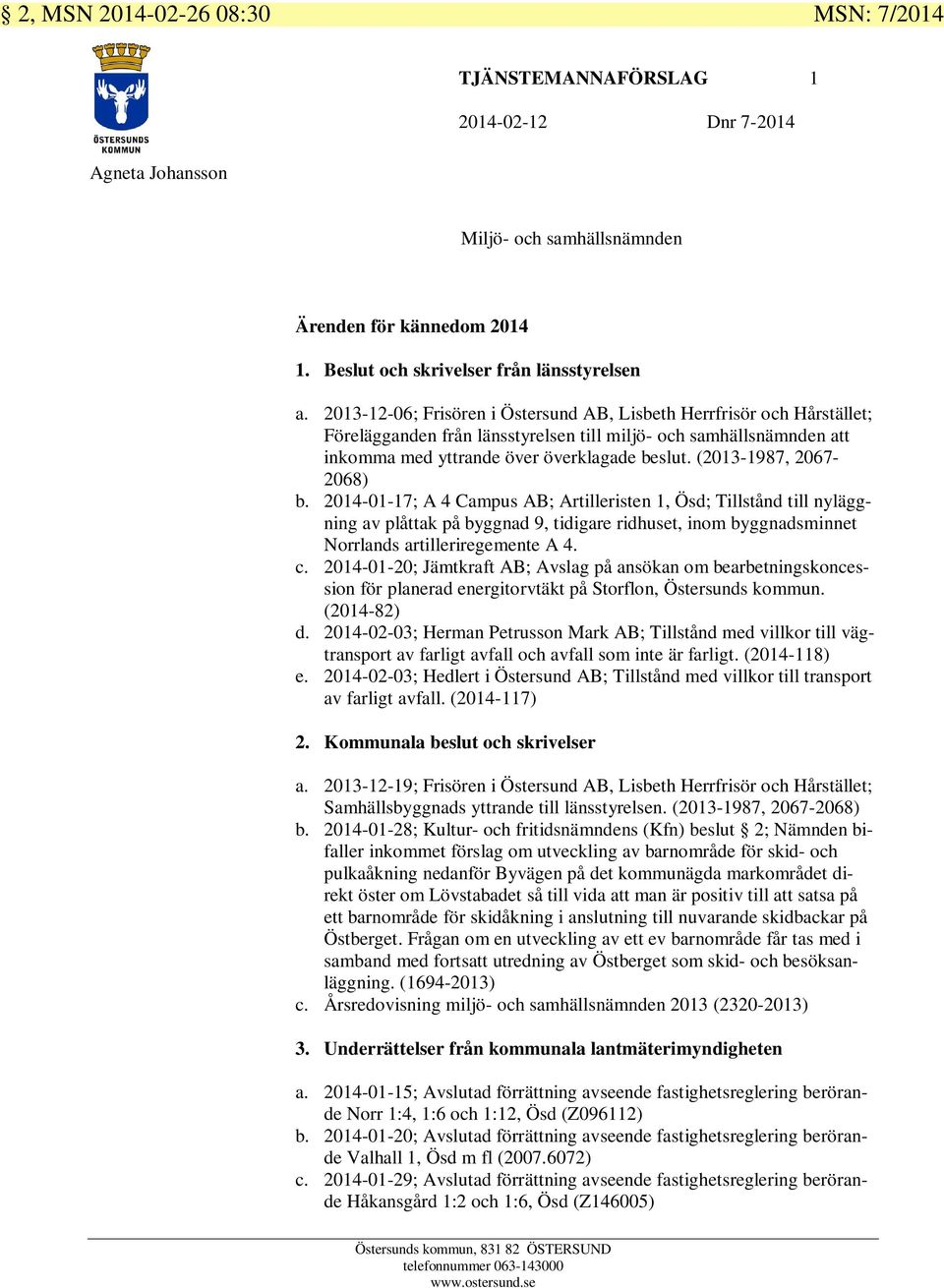 (2013-1987, 2067-2068) b. 2014-01-17; A 4 Campus AB; Artilleristen 1, Ösd; Tillstånd till nyläggning av plåttak på byggnad 9, tidigare ridhuset, inom byggnadsminnet Norrlands artilleriregemente A 4.