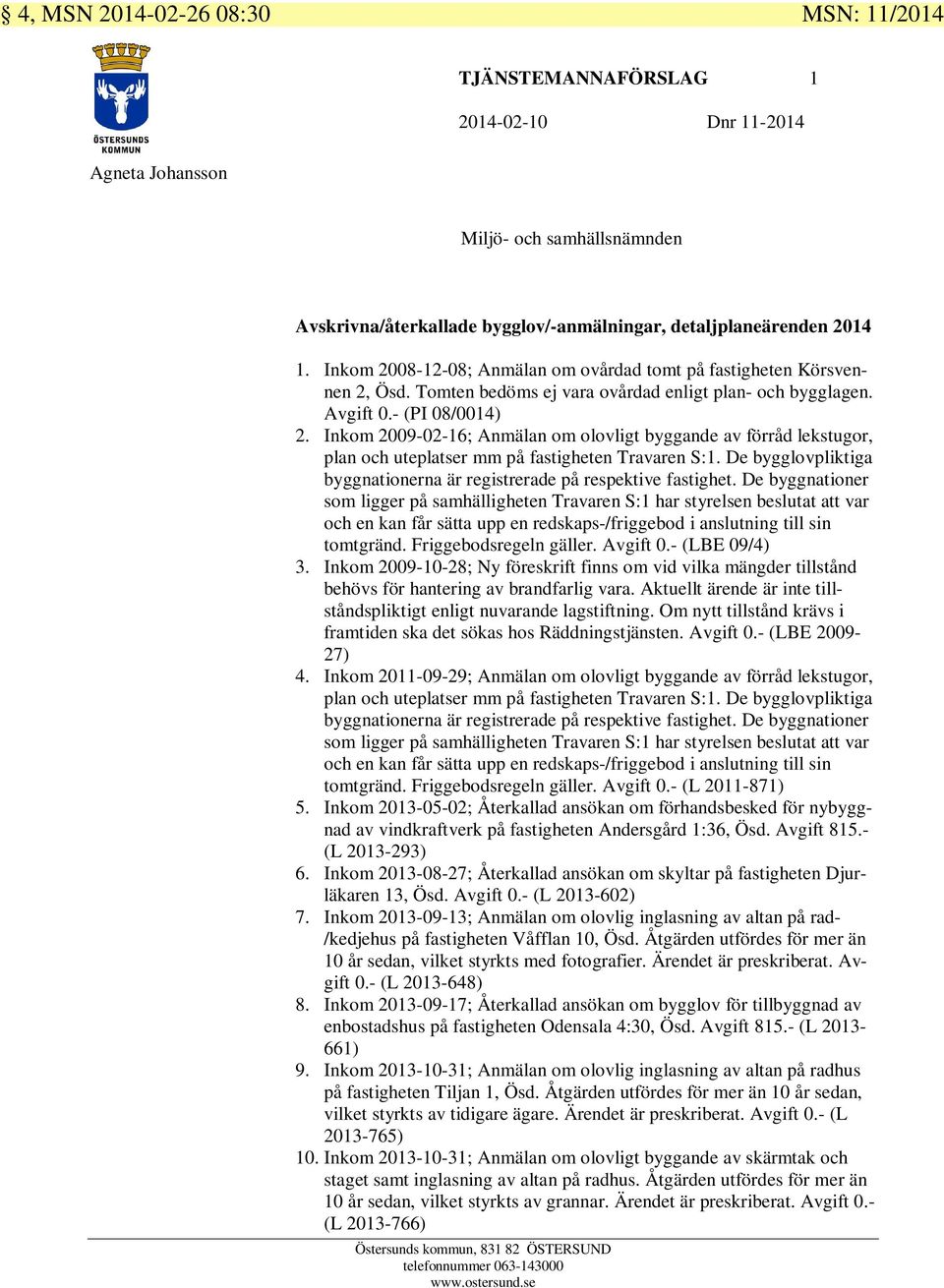 Inkom 2009-02-16; Anmälan om olovligt byggande av förråd lekstugor, plan och uteplatser mm på fastigheten Travaren S:1. De bygglovpliktiga byggnationerna är registrerade på respektive fastighet.