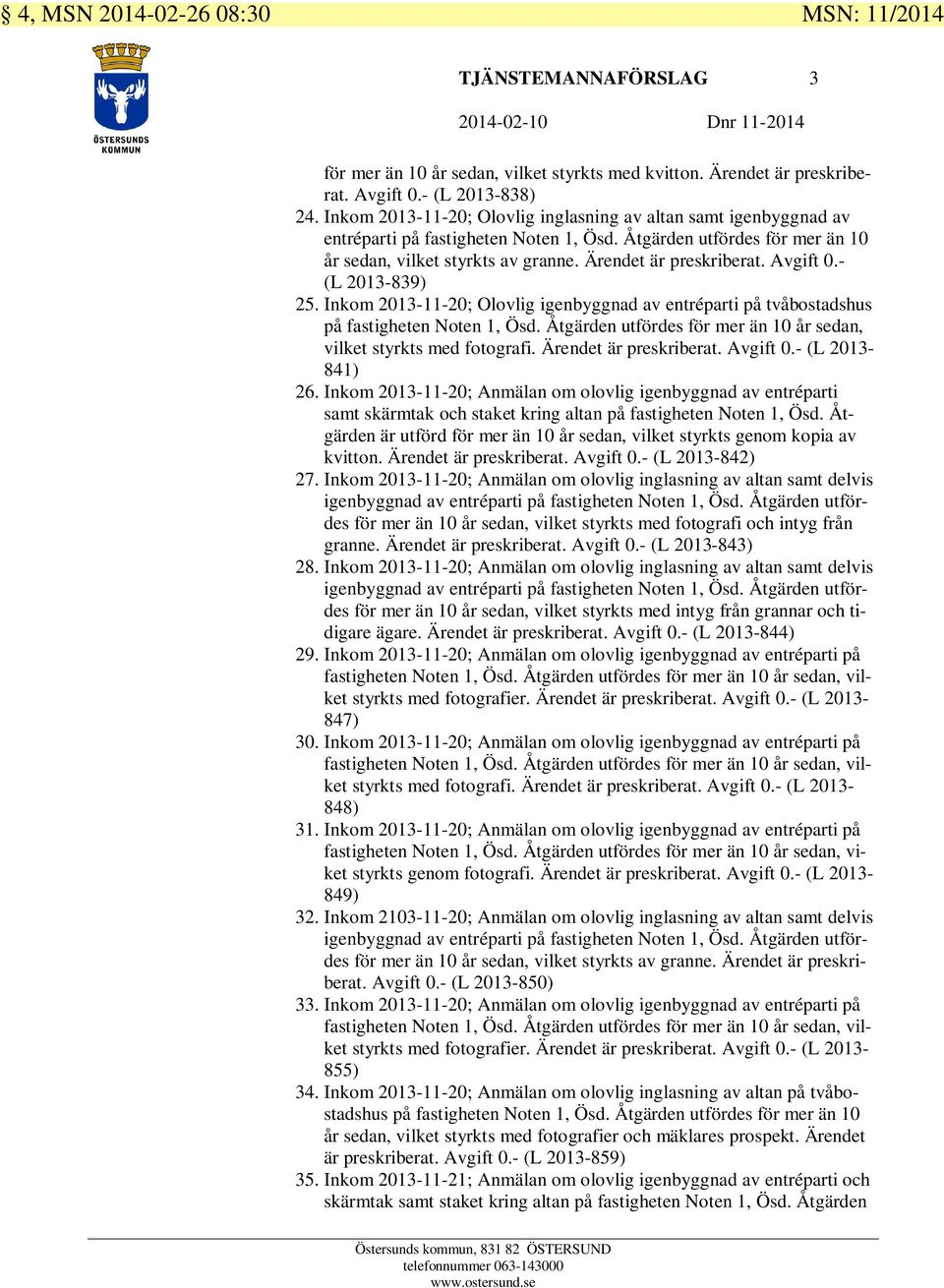 Avgift 0.- (L 2013-839) 25. Inkom 2013-11-20; Olovlig igenbyggnad av entréparti på tvåbostadshus på fastigheten Noten 1, Ösd. Åtgärden utfördes för mer än 10 år sedan, vilket styrkts med fotografi.