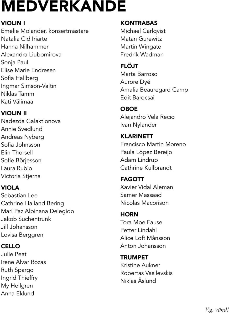 Albinana Delegido Jakob Suchentrunk Jill Johansson Lovisa Berggren Cello Julie Peat Irene Alvar Rozas Ruth Spargo Ingrid Thieffry My Hellgren Anna Eklund Kontrabas Michael Carlqvist Matan Gurewitz