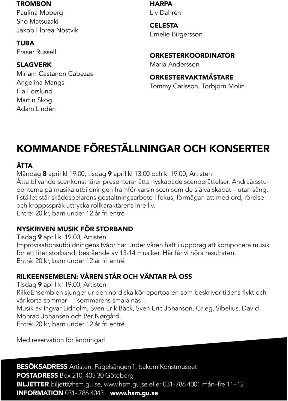 00 och kl 19.00, Artisten Åtta blivande scenkonstnärer presenterar åtta nyskapade scenberättelser. Andraårsstudenterna på musikalutbildningen framför varsin scen som de själva skapat utan sång.