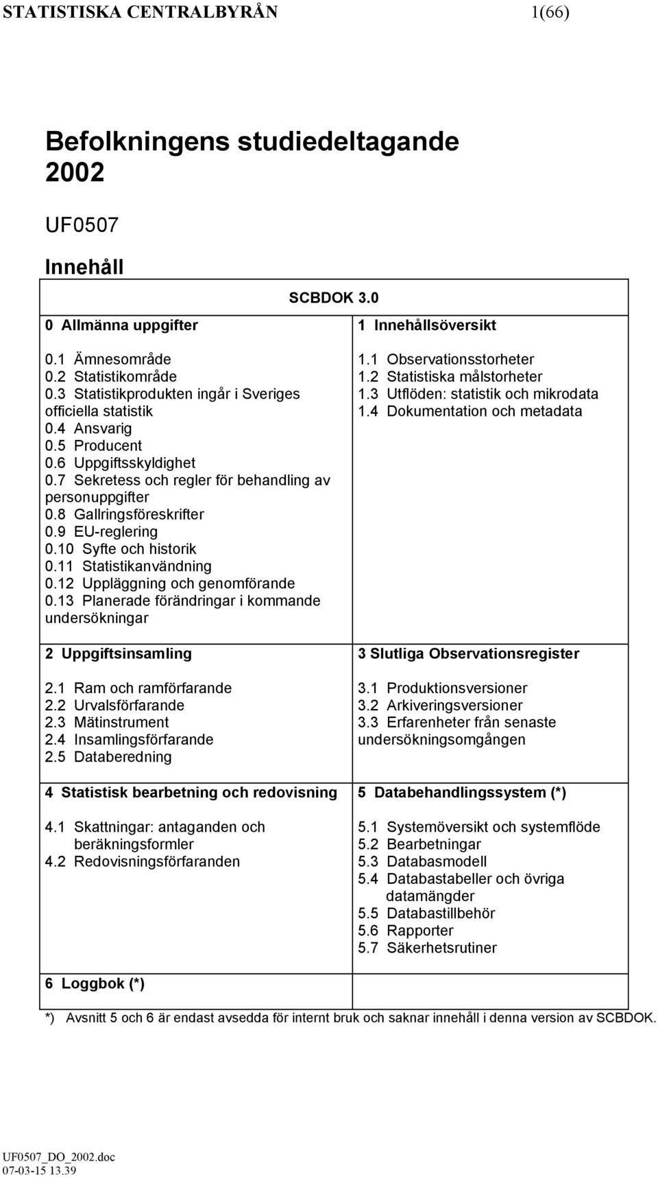 9 EU-reglering 0.10 Syfte och historik 0.11 Statistikanvändning 0.12 Uppläggning och genomförande 0.13 Planerade förändringar i kommande undersökningar 2 Uppgiftsinsamling 2.1 Ram och ramförfarande 2.