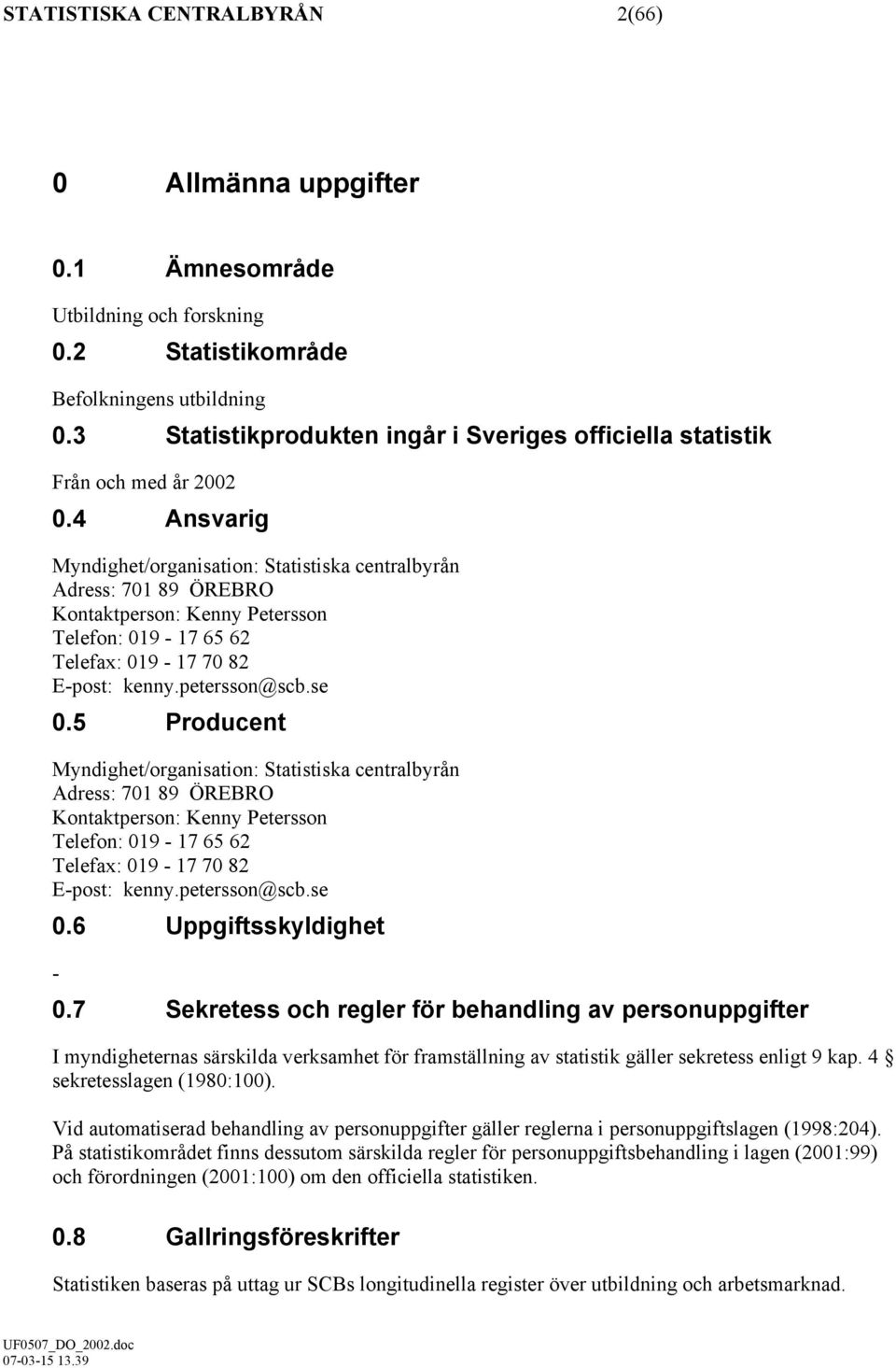 4 Ansvarig Myndighet/organisation: Statistiska centralbyrån Adress: 701 89 ÖREBRO Kontaktperson: Kenny Petersson Telefon: 019-17 65 62 Telefax: 019-17 70 82 E-post: kenny.petersson@scb.se 0.