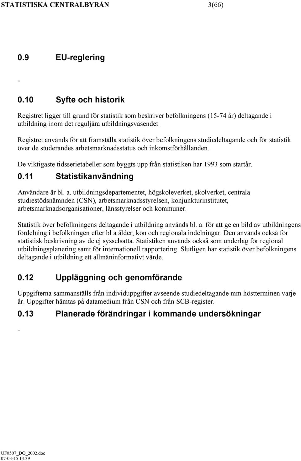 Registret används för att framställa statistik över befolkningens studiedeltagande och för statistik över de studerandes arbetsmarknadsstatus och inkomstförhållanden.