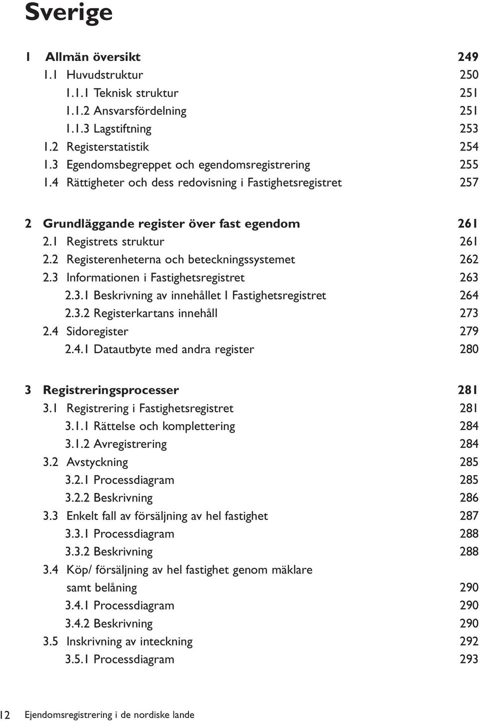 2 Registerenheterna och beteckningssystemet 262 2.3 Informationen i Fastighetsregistret 263 2.3.1 Beskrivning av innehållet I Fastighetsregistret 264 2.3.2 Registerkartans innehåll 273 2.