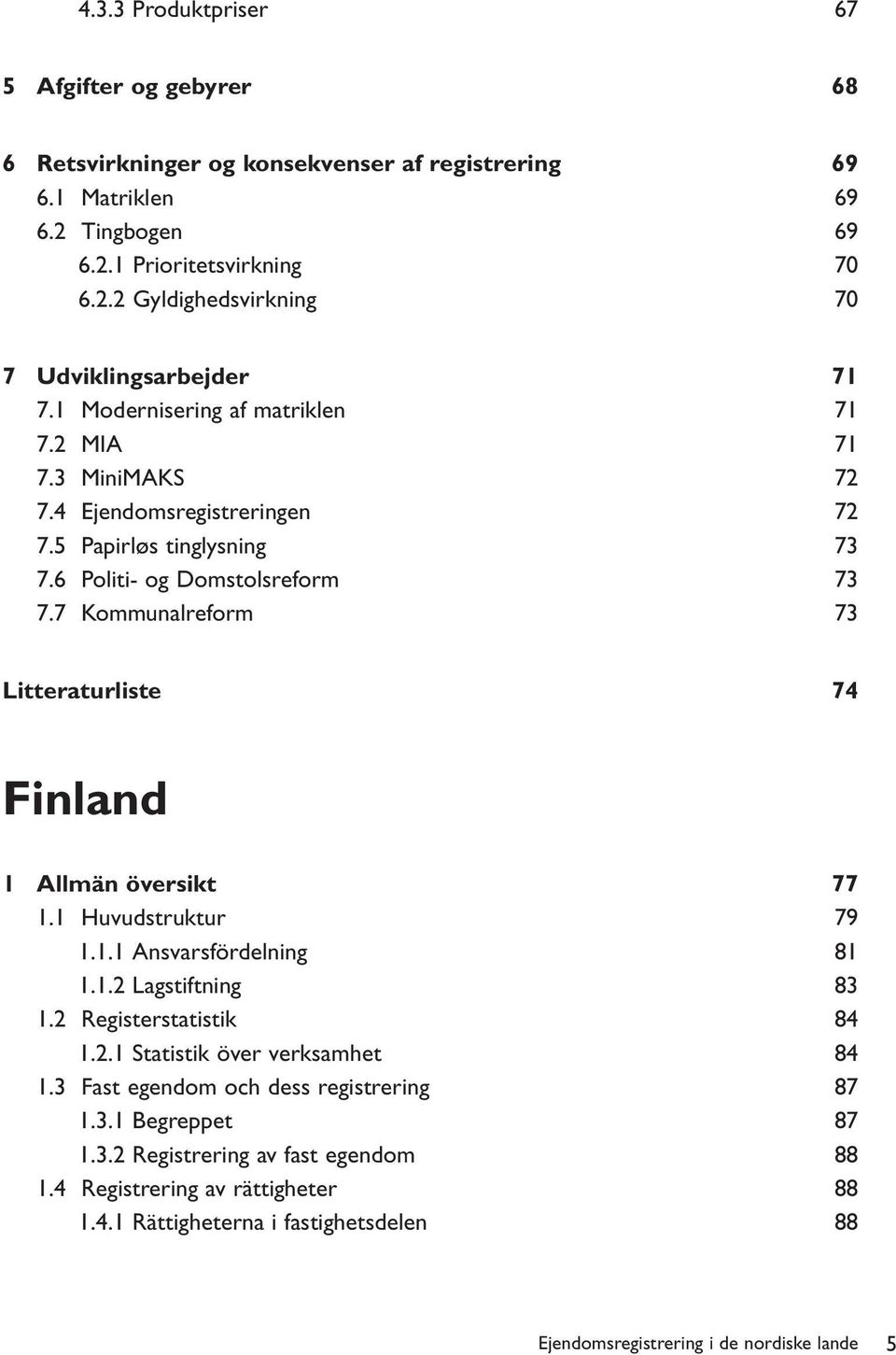 7 Kommunalreform 73 Litteraturliste 74 Finland 1 Allmän översikt 77 1.1 Huvudstruktur 79 1.1.1 Ansvarsfördelning 81 1.1.2 Lagstiftning 83 1.2 Registerstatistik 84 1.2.1 Statistik över verksamhet 84 1.